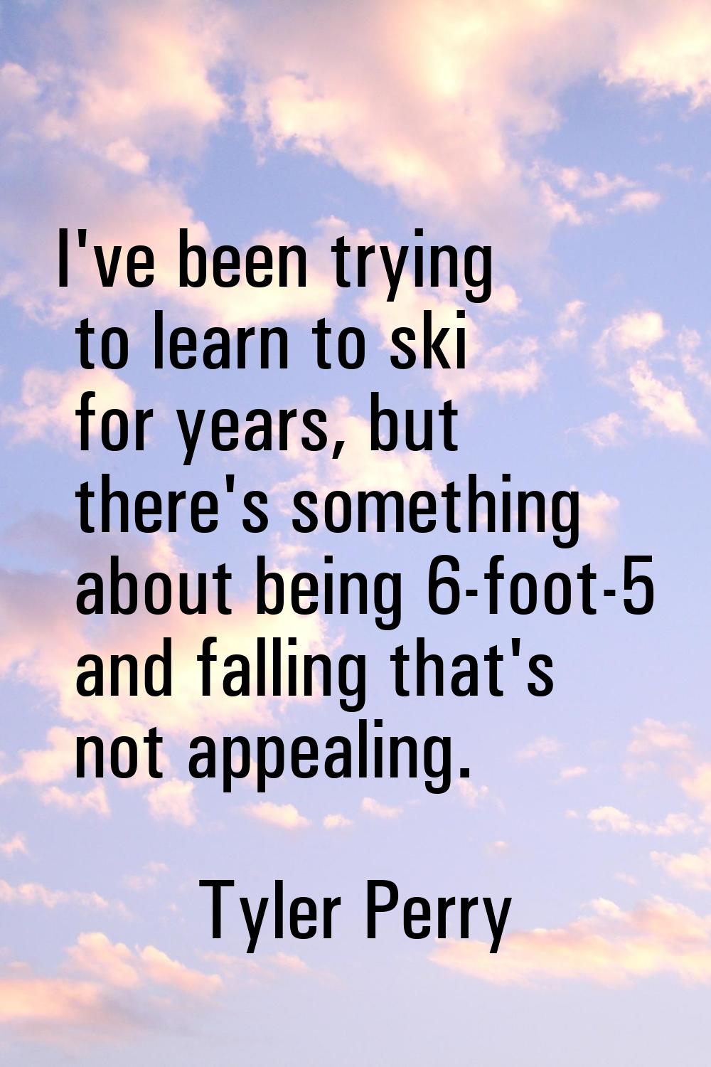 I've been trying to learn to ski for years, but there's something about being 6-foot-5 and falling 