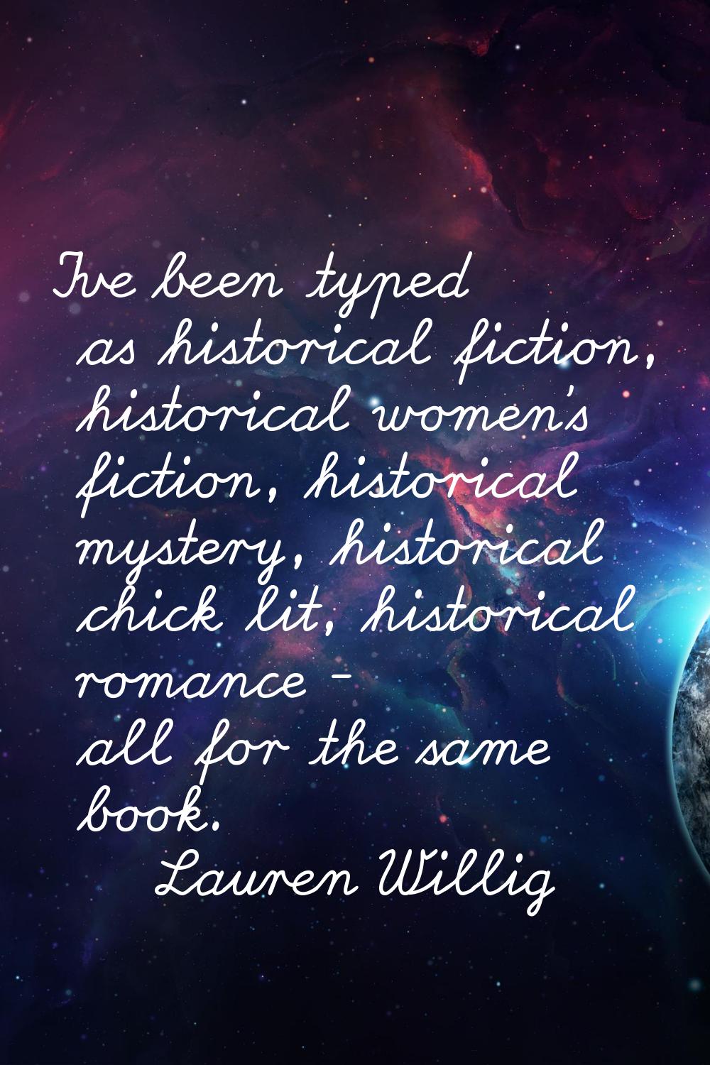 I've been typed as historical fiction, historical women's fiction, historical mystery, historical c