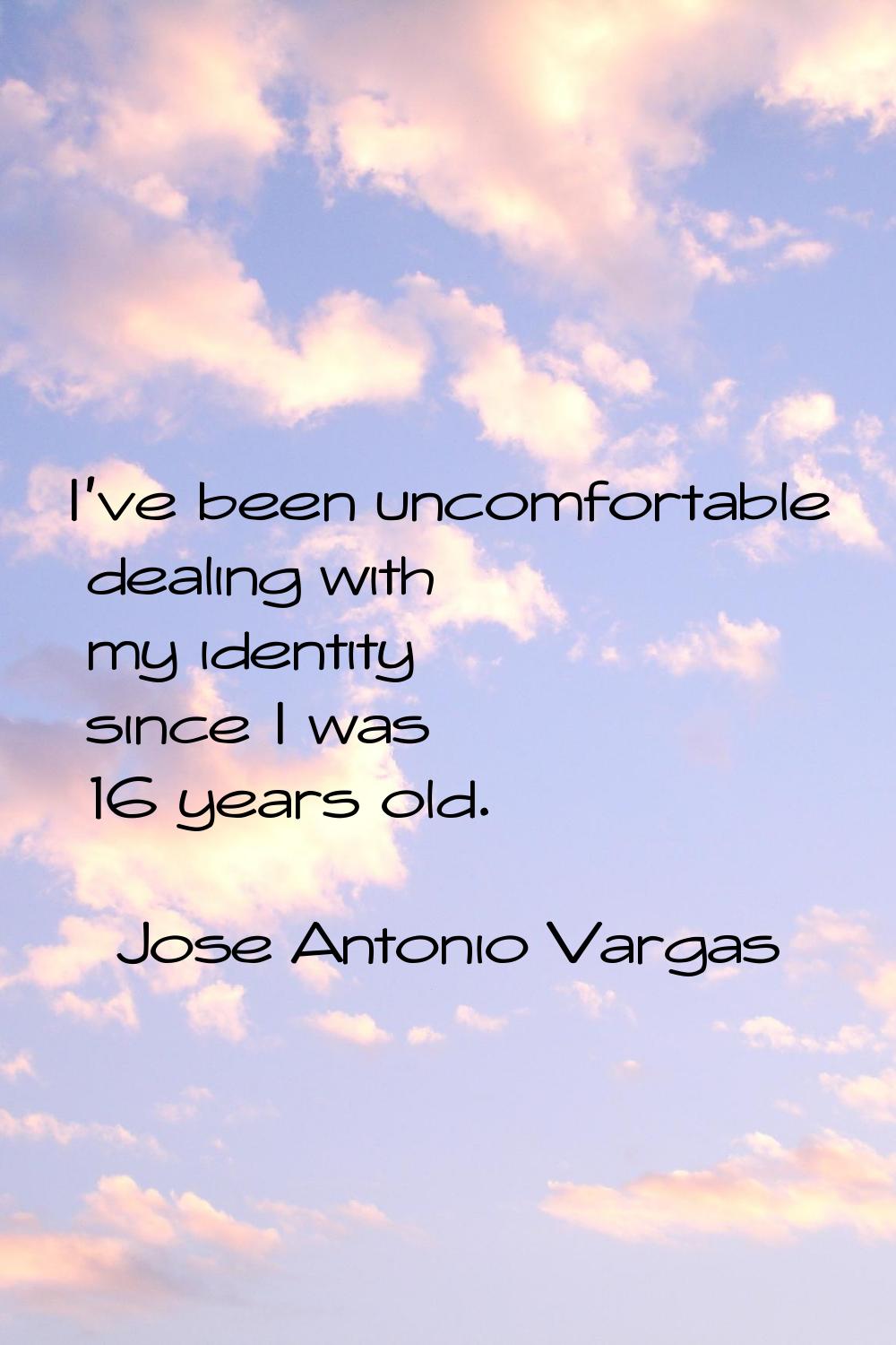 I've been uncomfortable dealing with my identity since I was 16 years old.