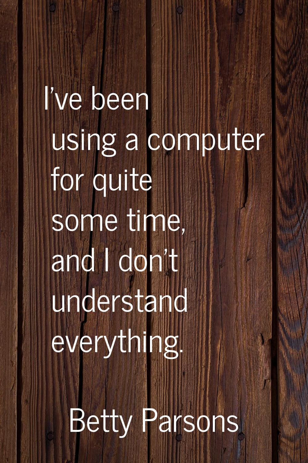 I've been using a computer for quite some time, and I don't understand everything.