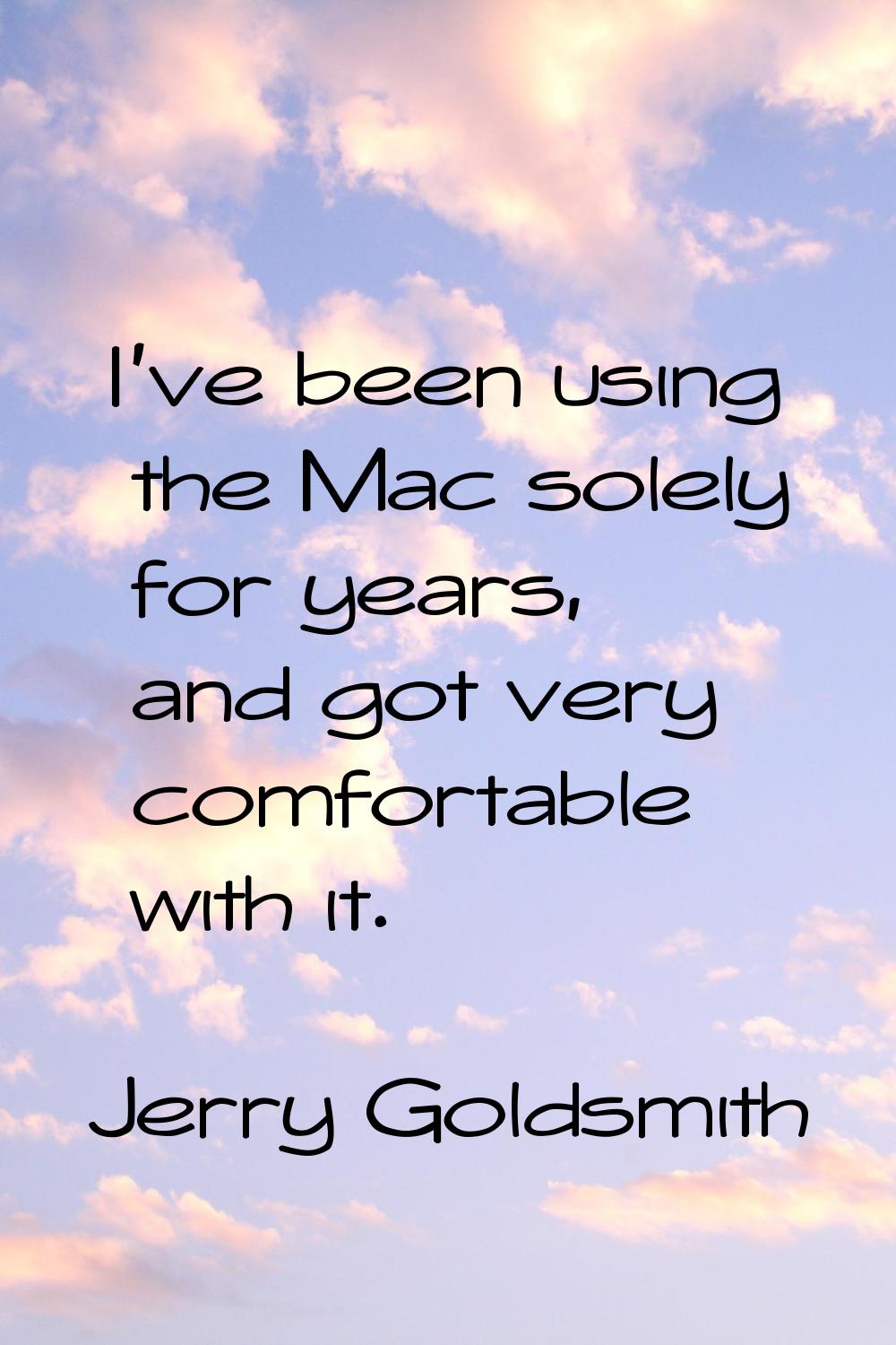 I've been using the Mac solely for years, and got very comfortable with it.