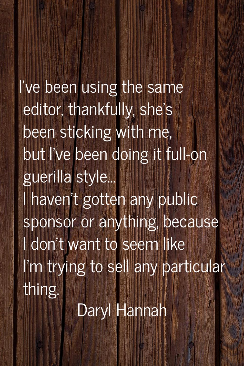 I've been using the same editor, thankfully, she's been sticking with me, but I've been doing it fu