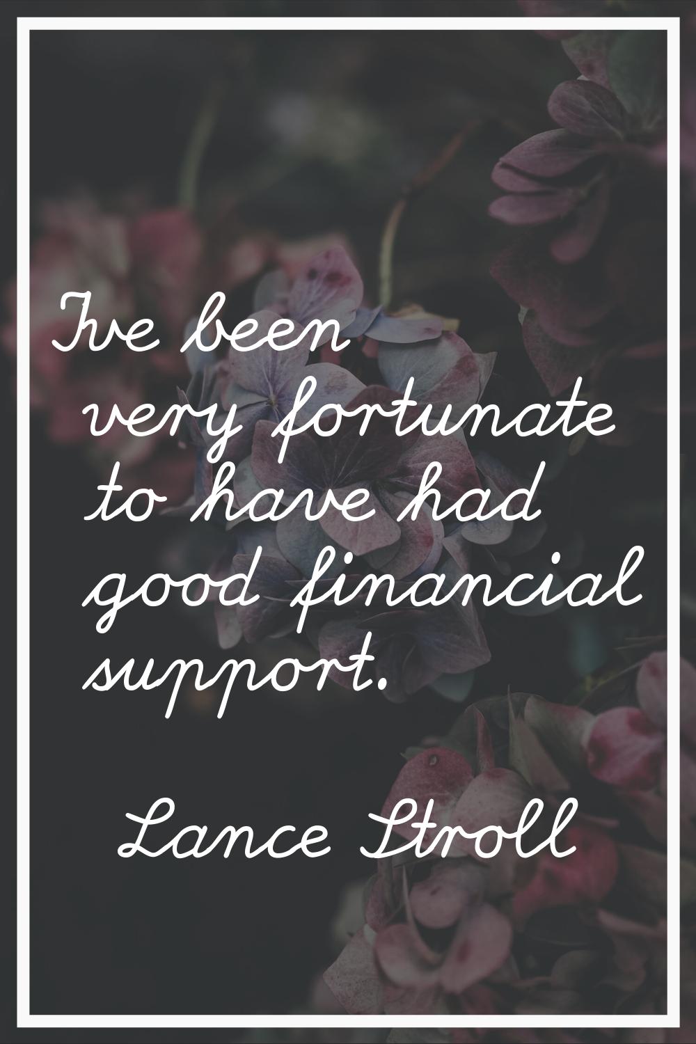 I've been very fortunate to have had good financial support.