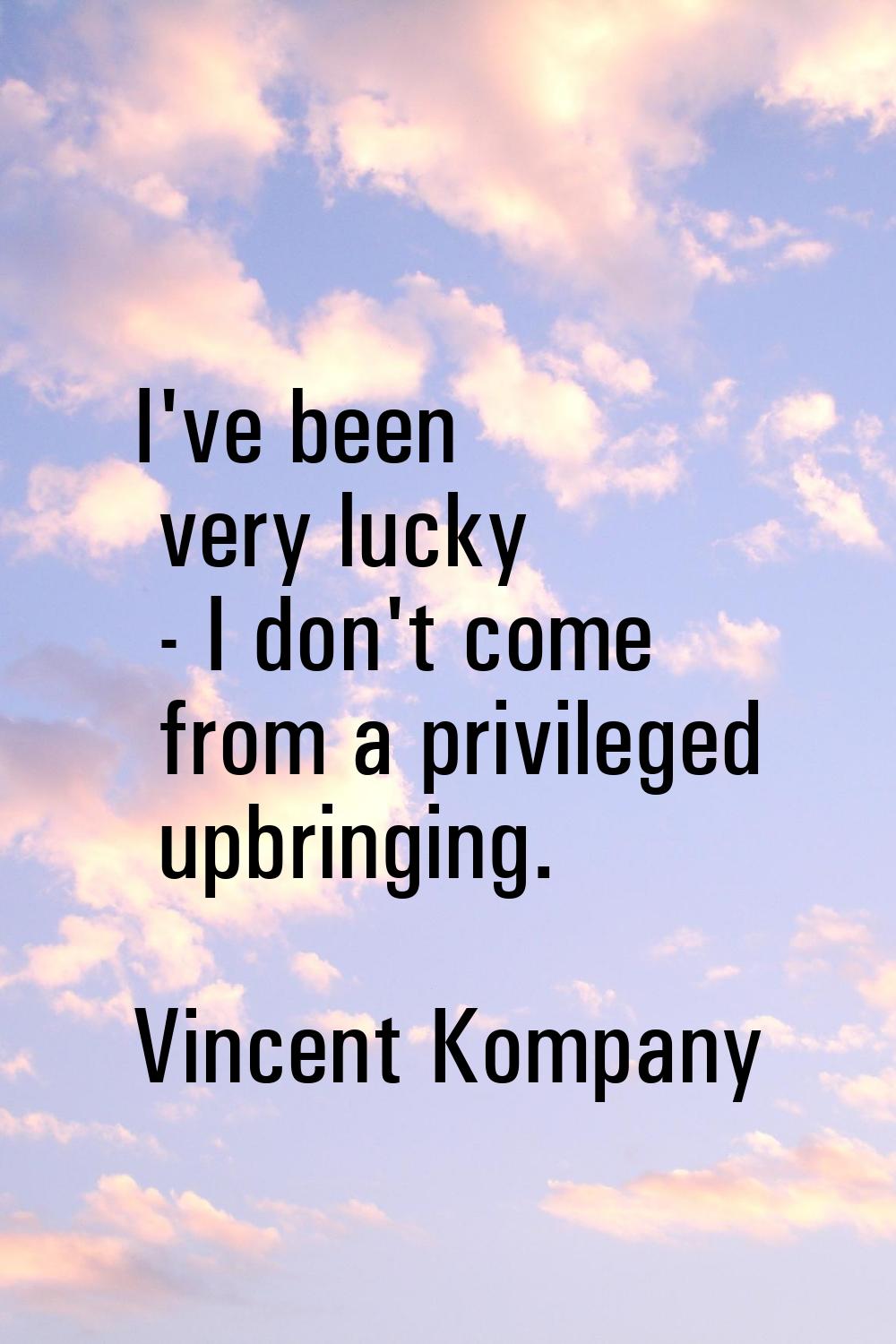 I've been very lucky - I don't come from a privileged upbringing.