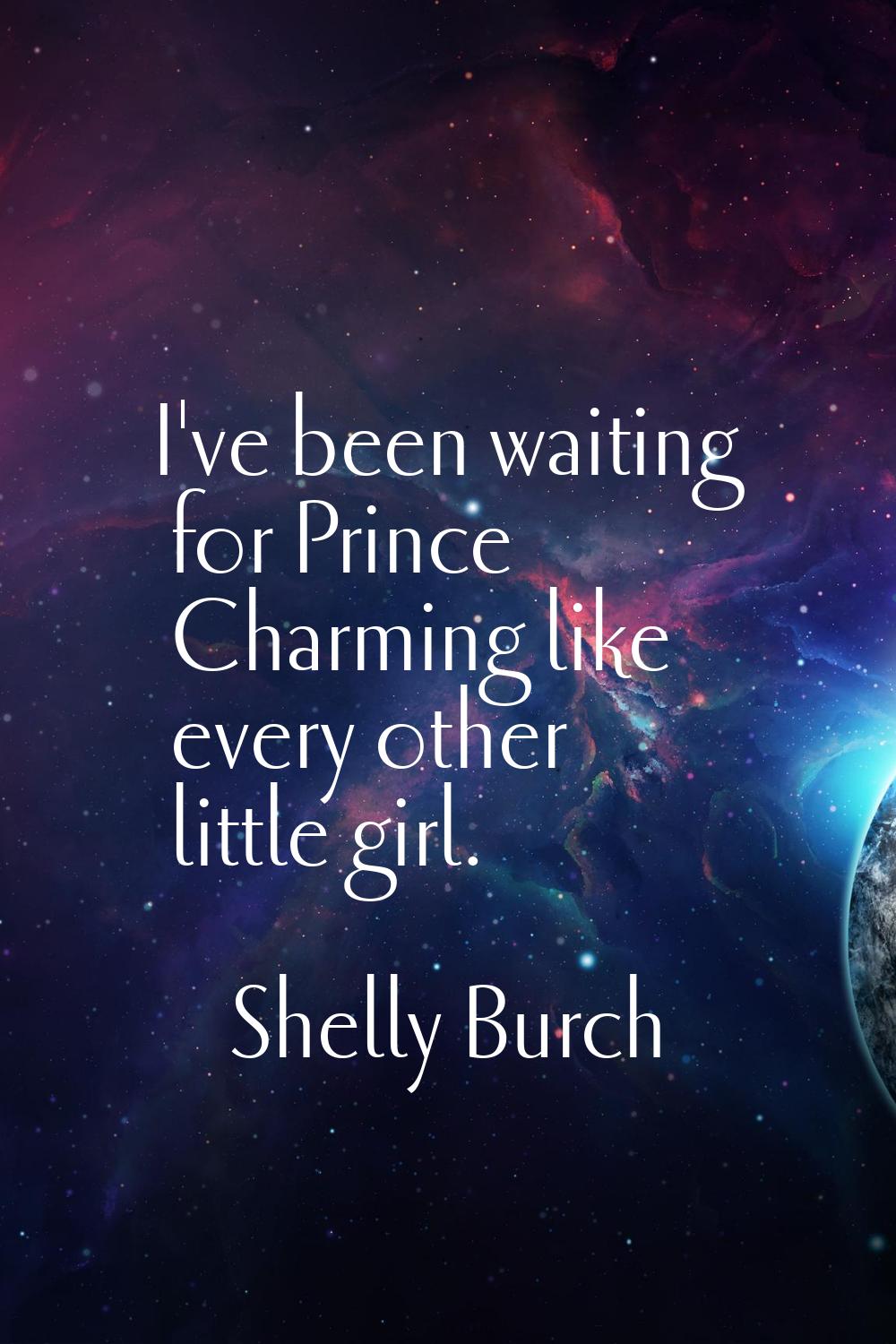 I've been waiting for Prince Charming like every other little girl.