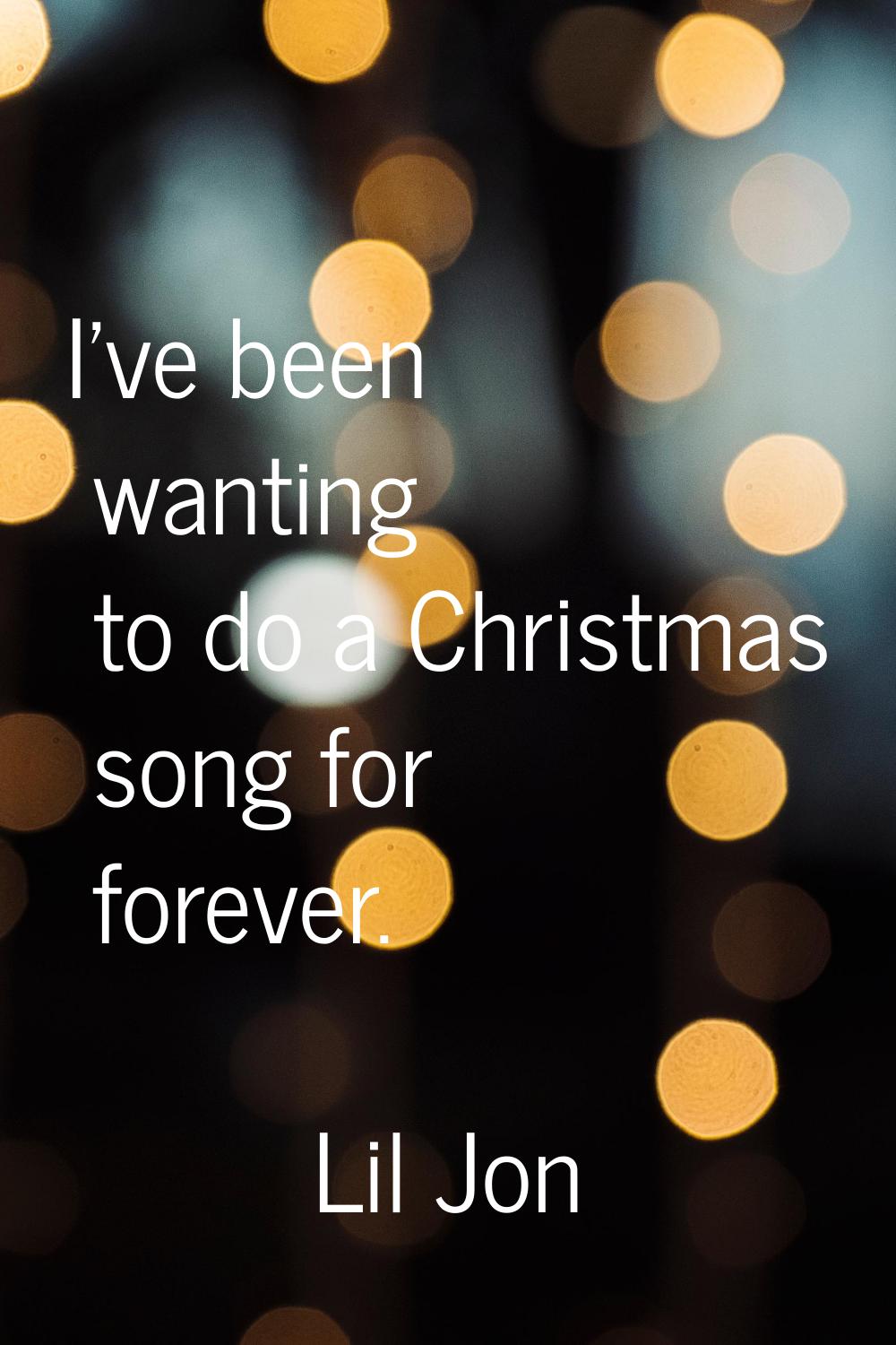 I've been wanting to do a Christmas song for forever.