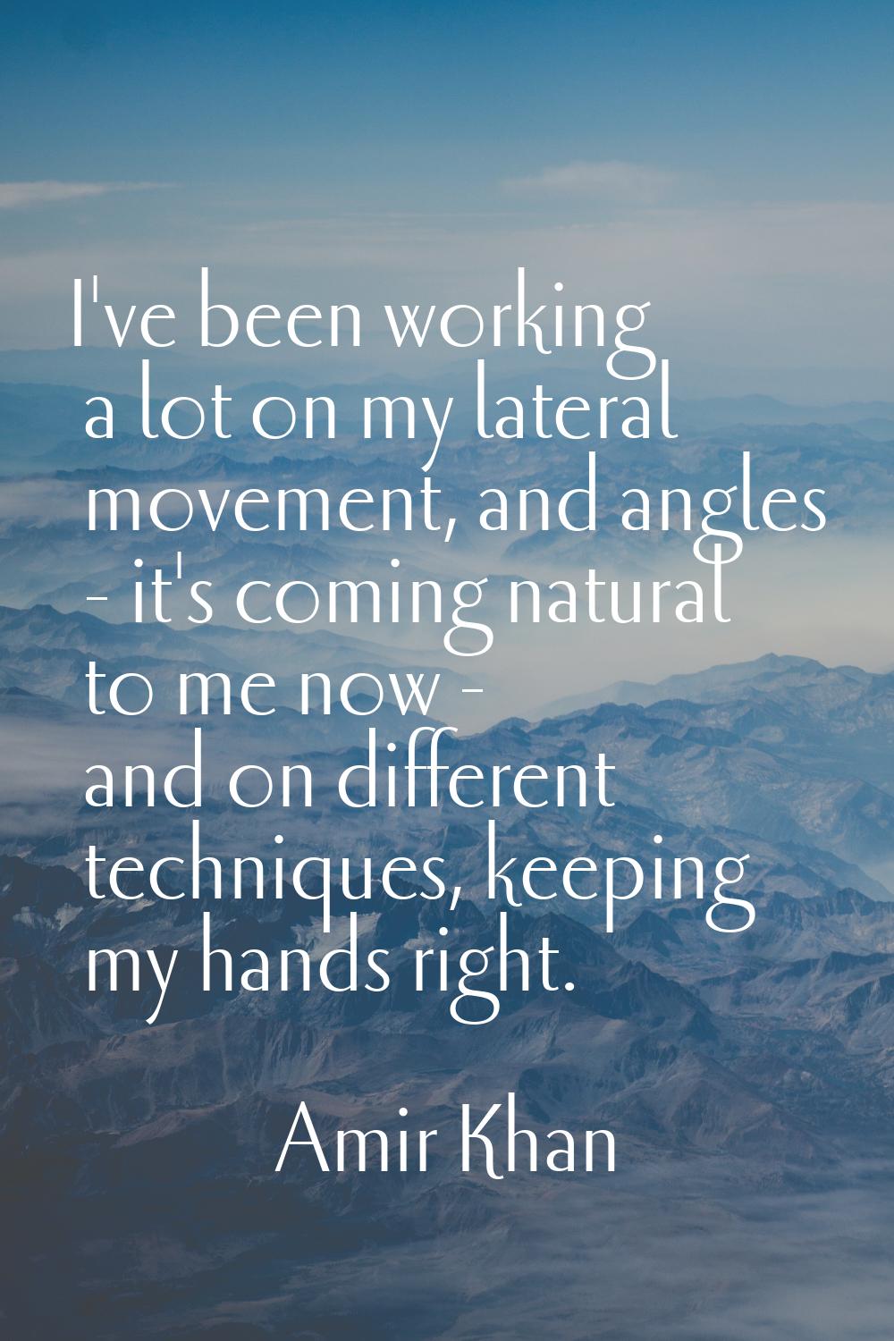 I've been working a lot on my lateral movement, and angles - it's coming natural to me now - and on