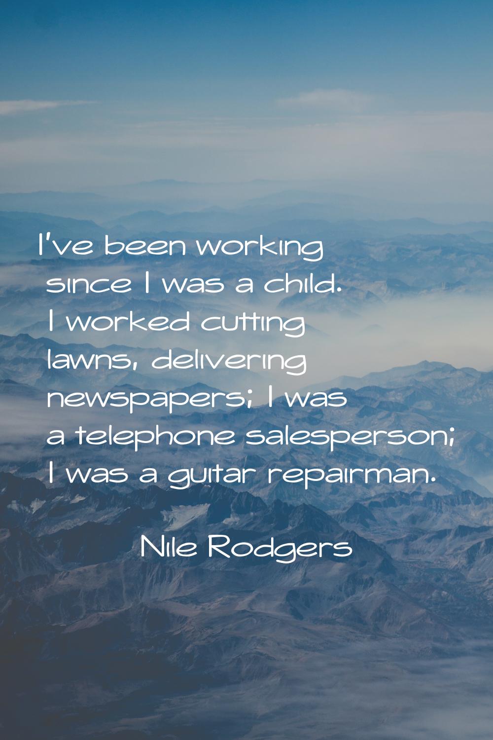 I've been working since I was a child. I worked cutting lawns, delivering newspapers; I was a telep