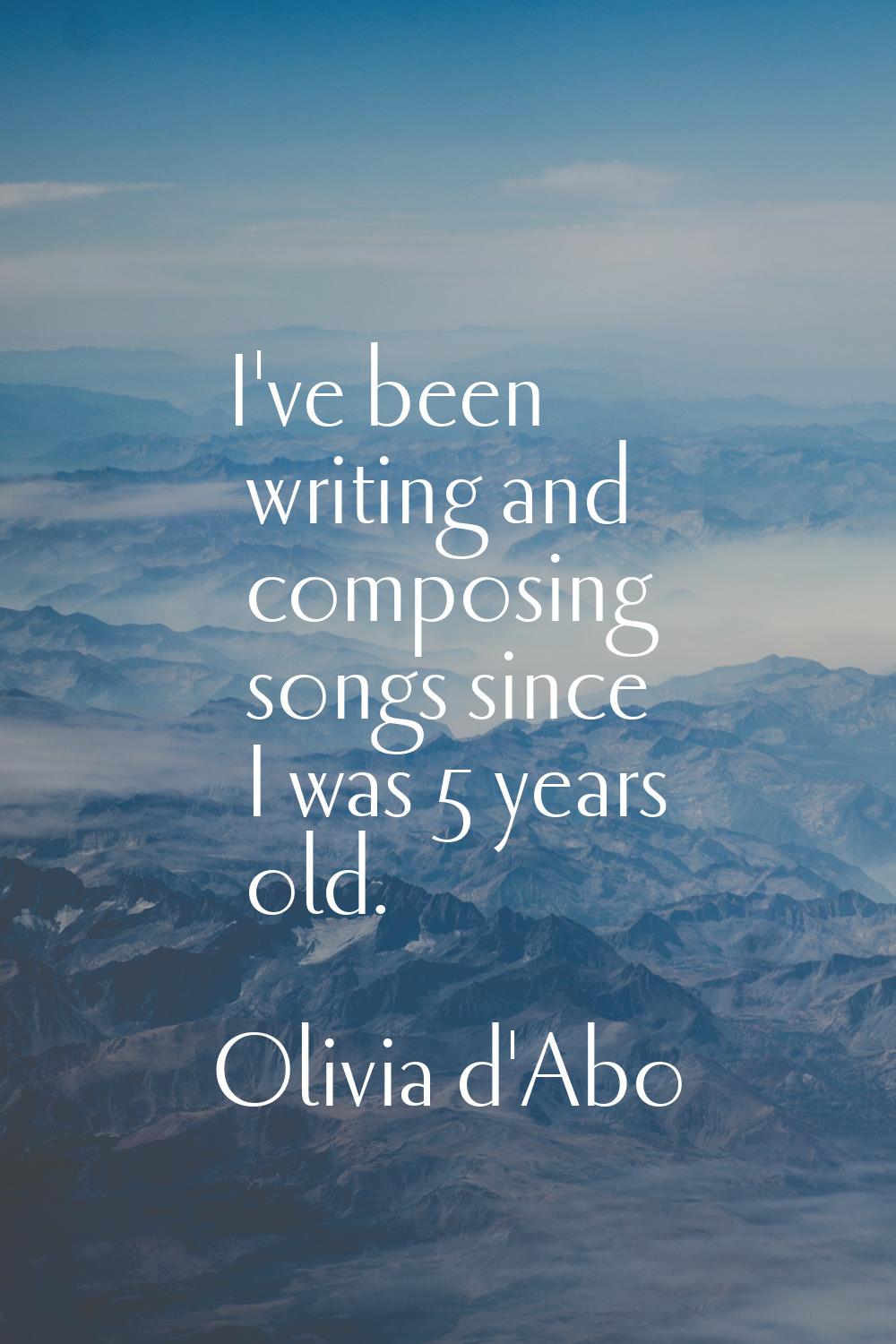 I've been writing and composing songs since I was 5 years old.