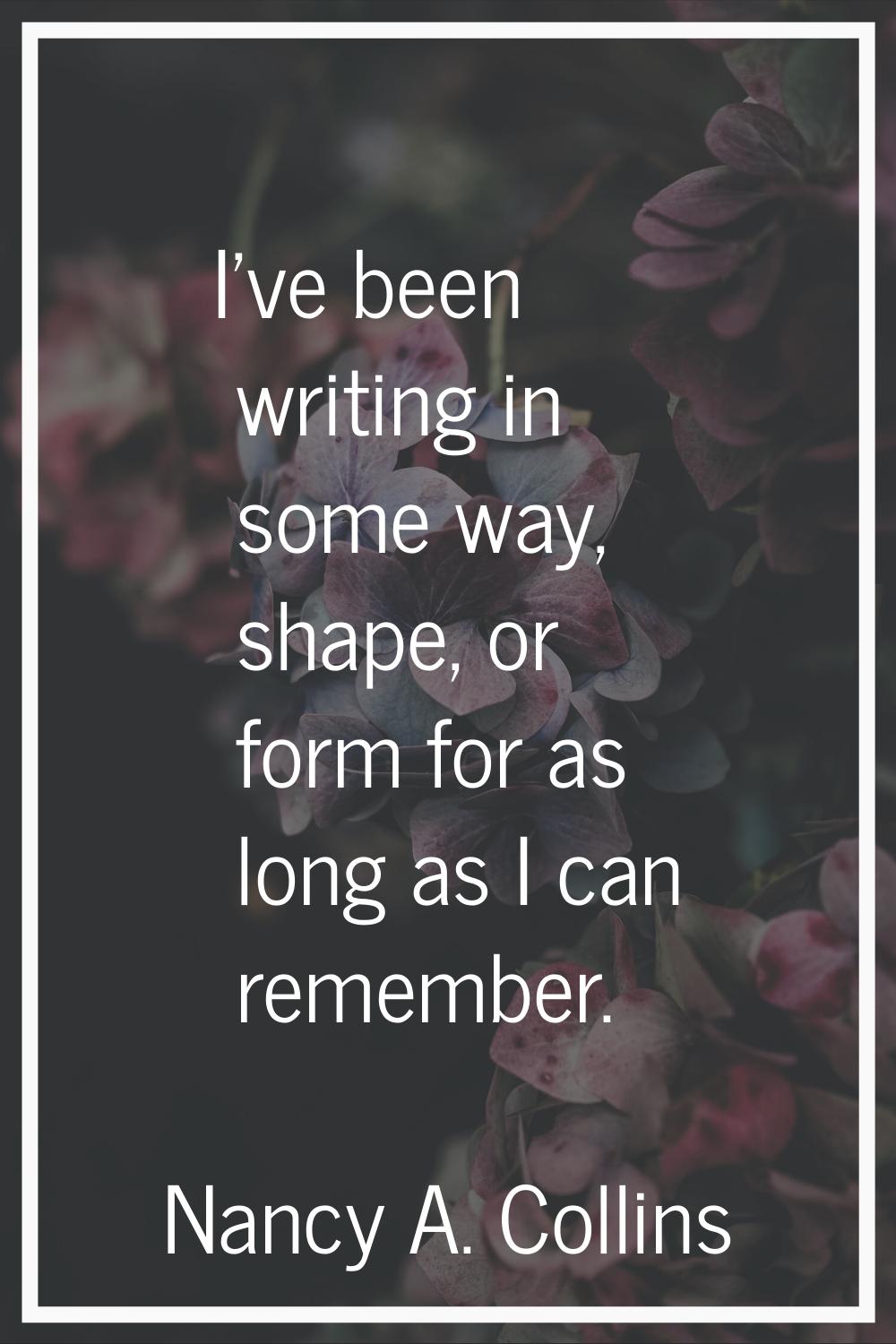 I've been writing in some way, shape, or form for as long as I can remember.