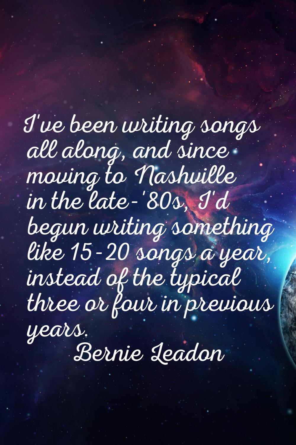 I've been writing songs all along, and since moving to Nashville in the late-'80s, I'd begun writin