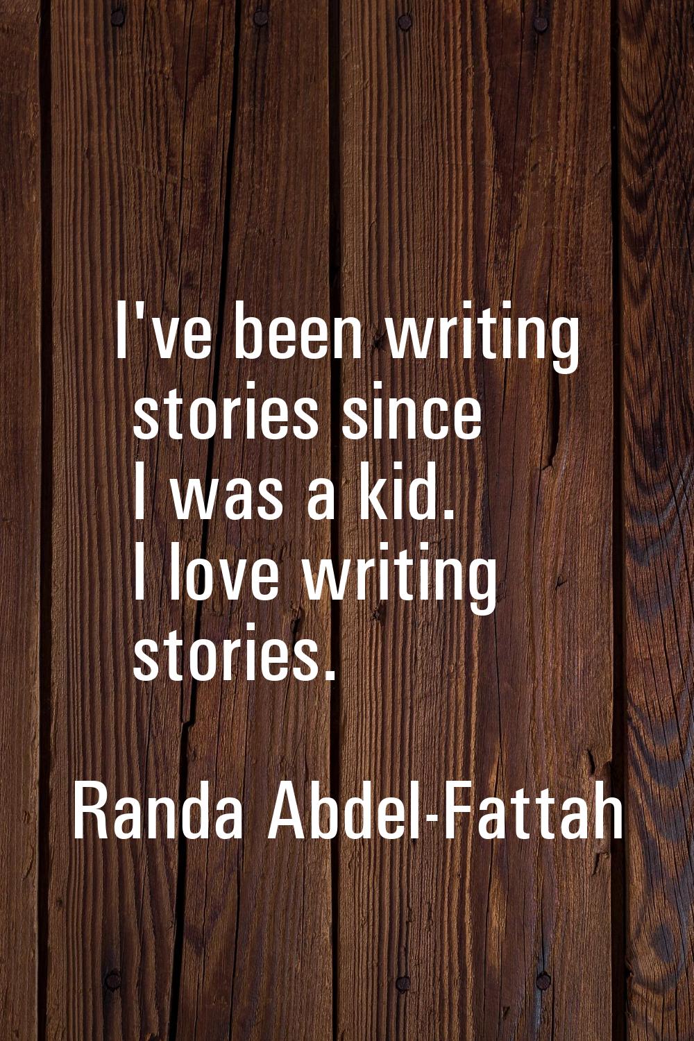 I've been writing stories since I was a kid. I love writing stories.