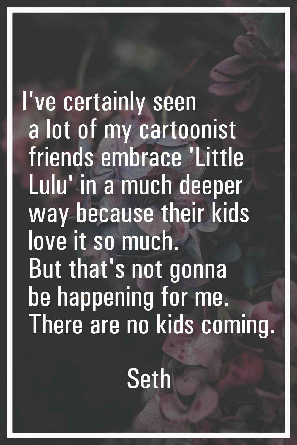 I've certainly seen a lot of my cartoonist friends embrace 'Little Lulu' in a much deeper way becau