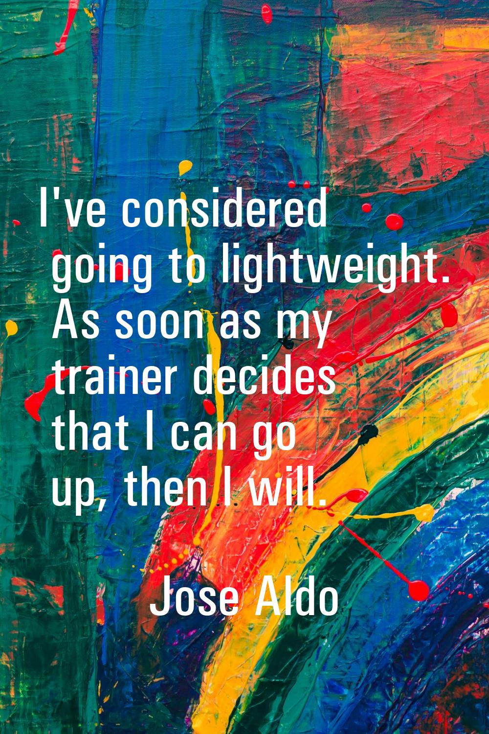 I've considered going to lightweight. As soon as my trainer decides that I can go up, then I will.