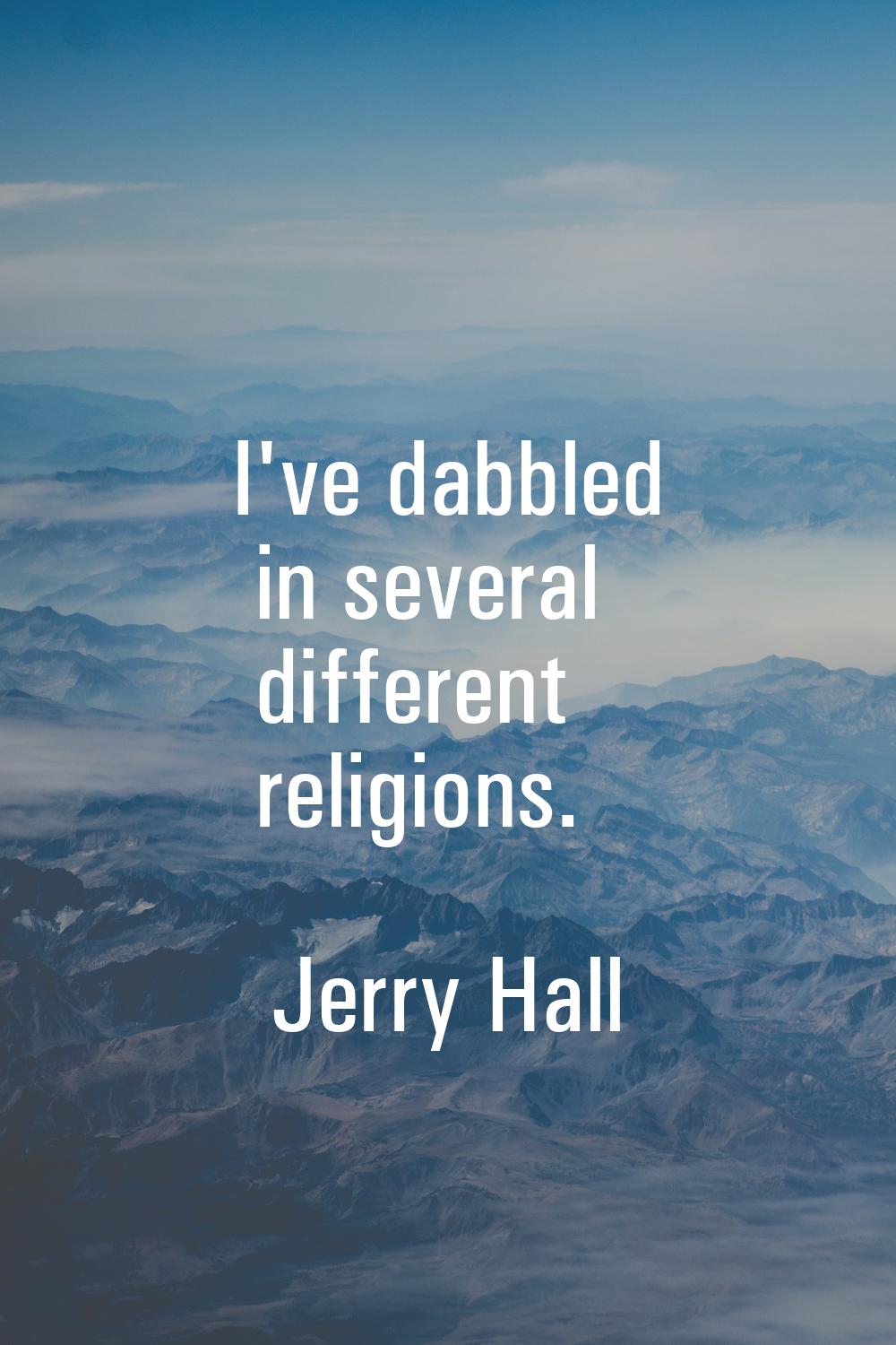 I've dabbled in several different religions.
