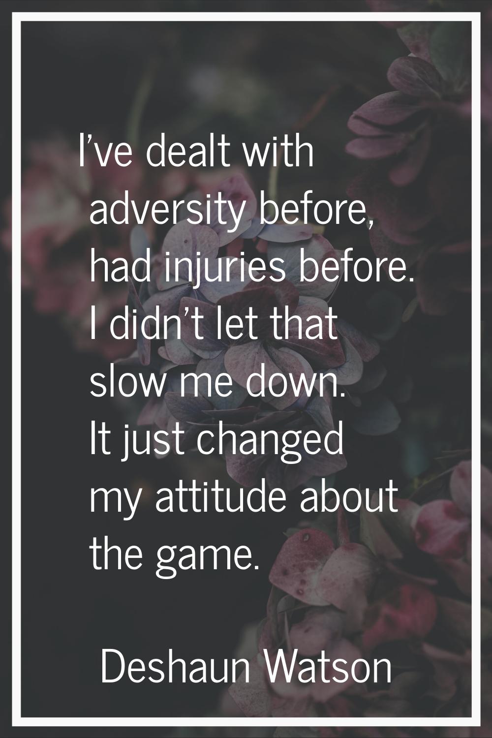 I've dealt with adversity before, had injuries before. I didn't let that slow me down. It just chan