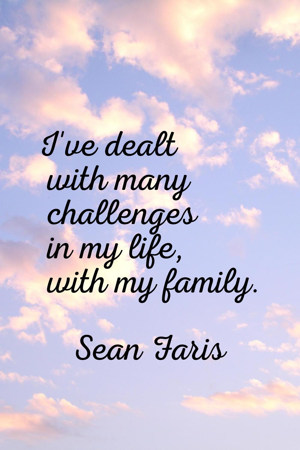 I've dealt with many challenges in my life, with my family.