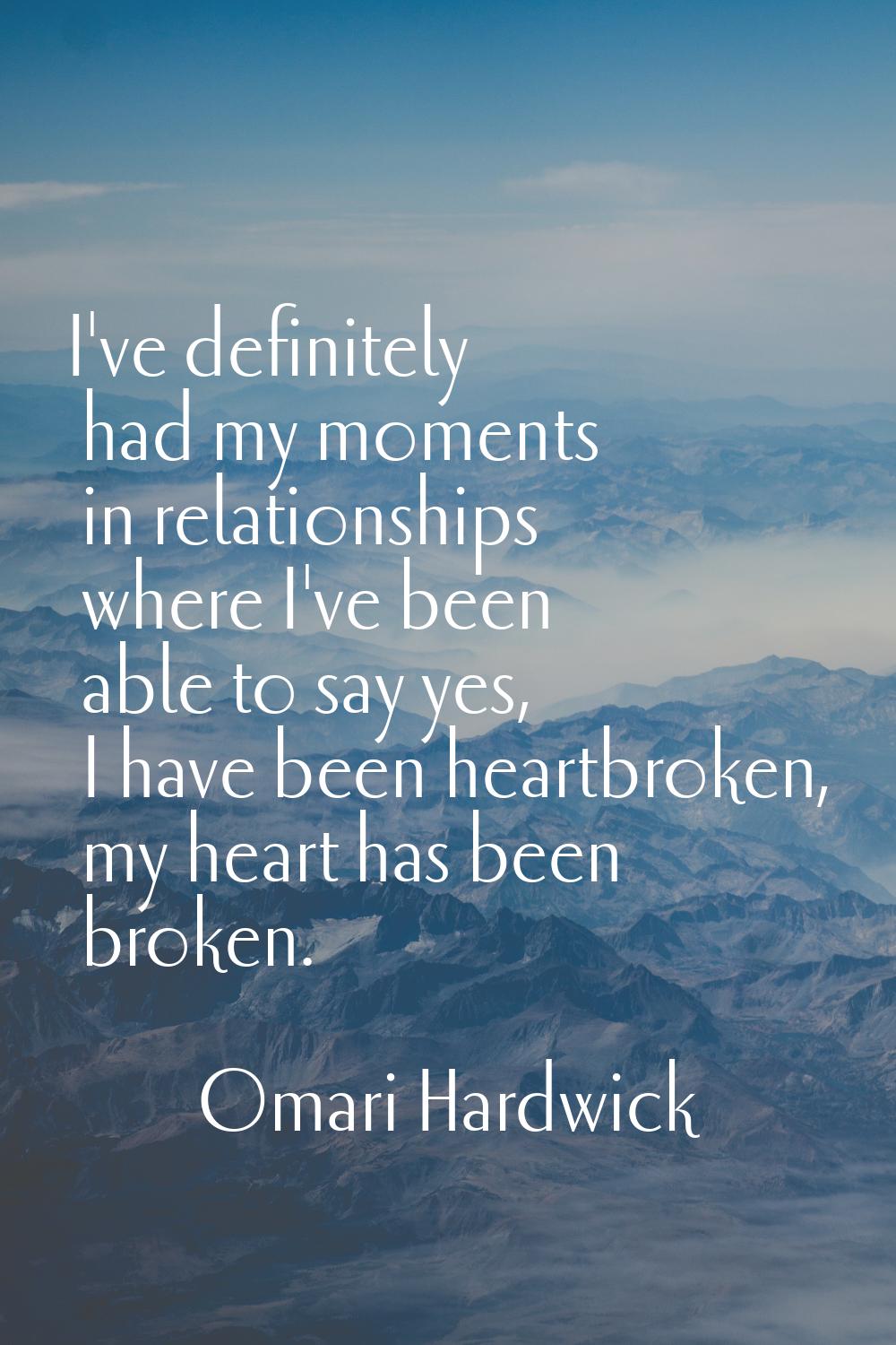 I've definitely had my moments in relationships where I've been able to say yes, I have been heartb