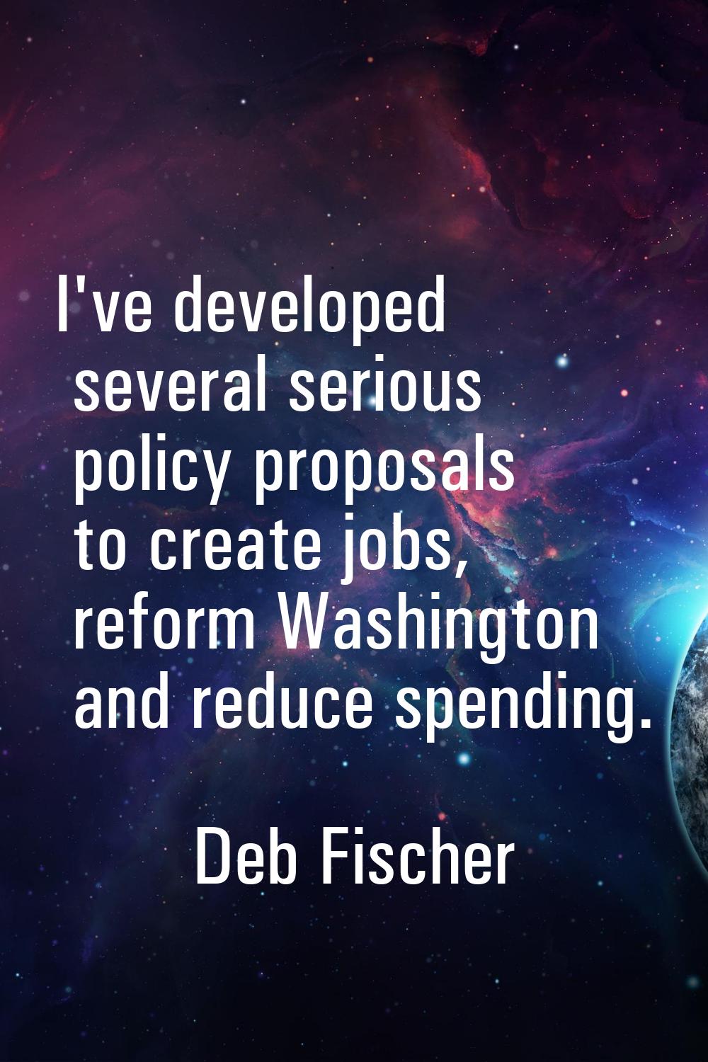 I've developed several serious policy proposals to create jobs, reform Washington and reduce spendi