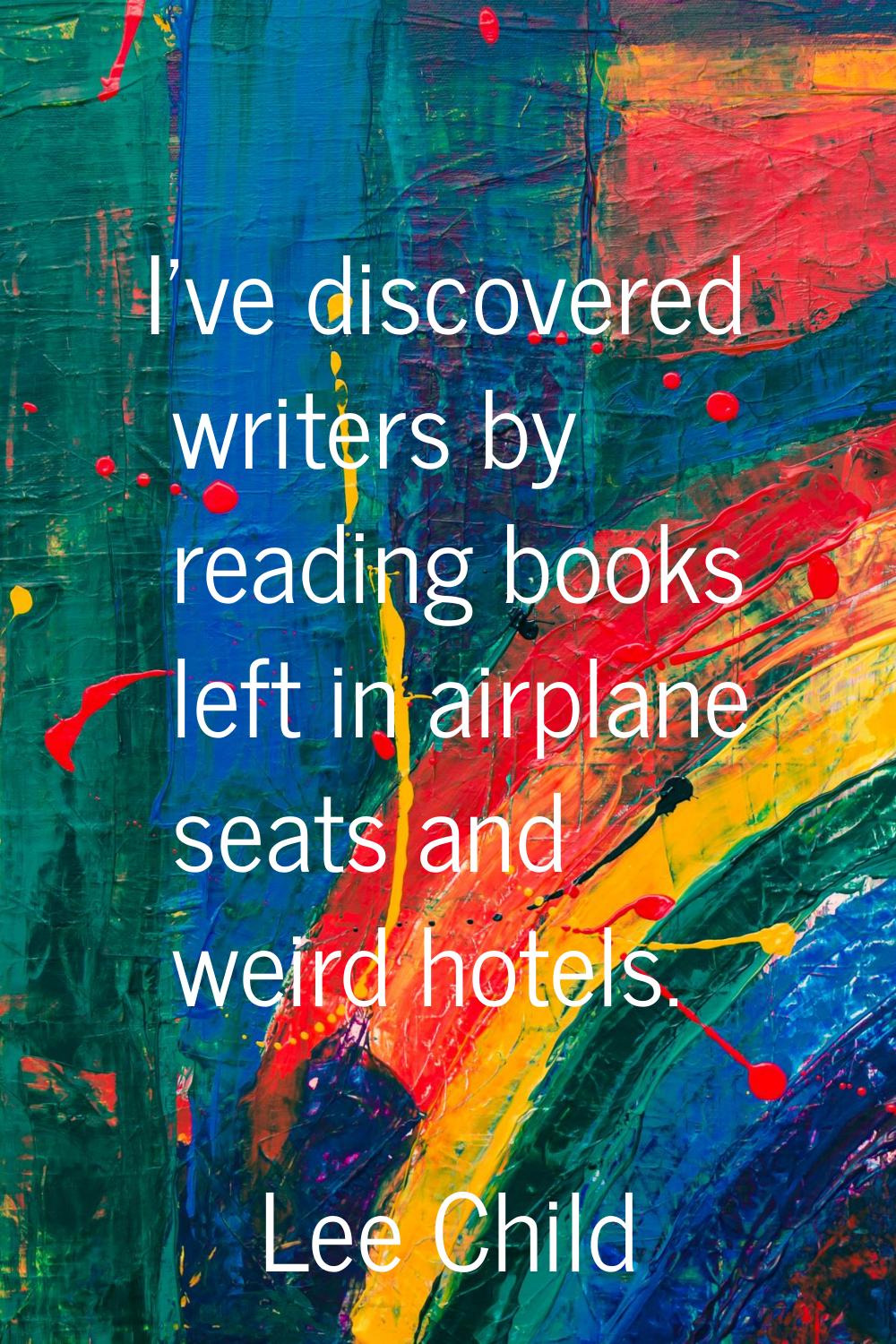 I've discovered writers by reading books left in airplane seats and weird hotels.