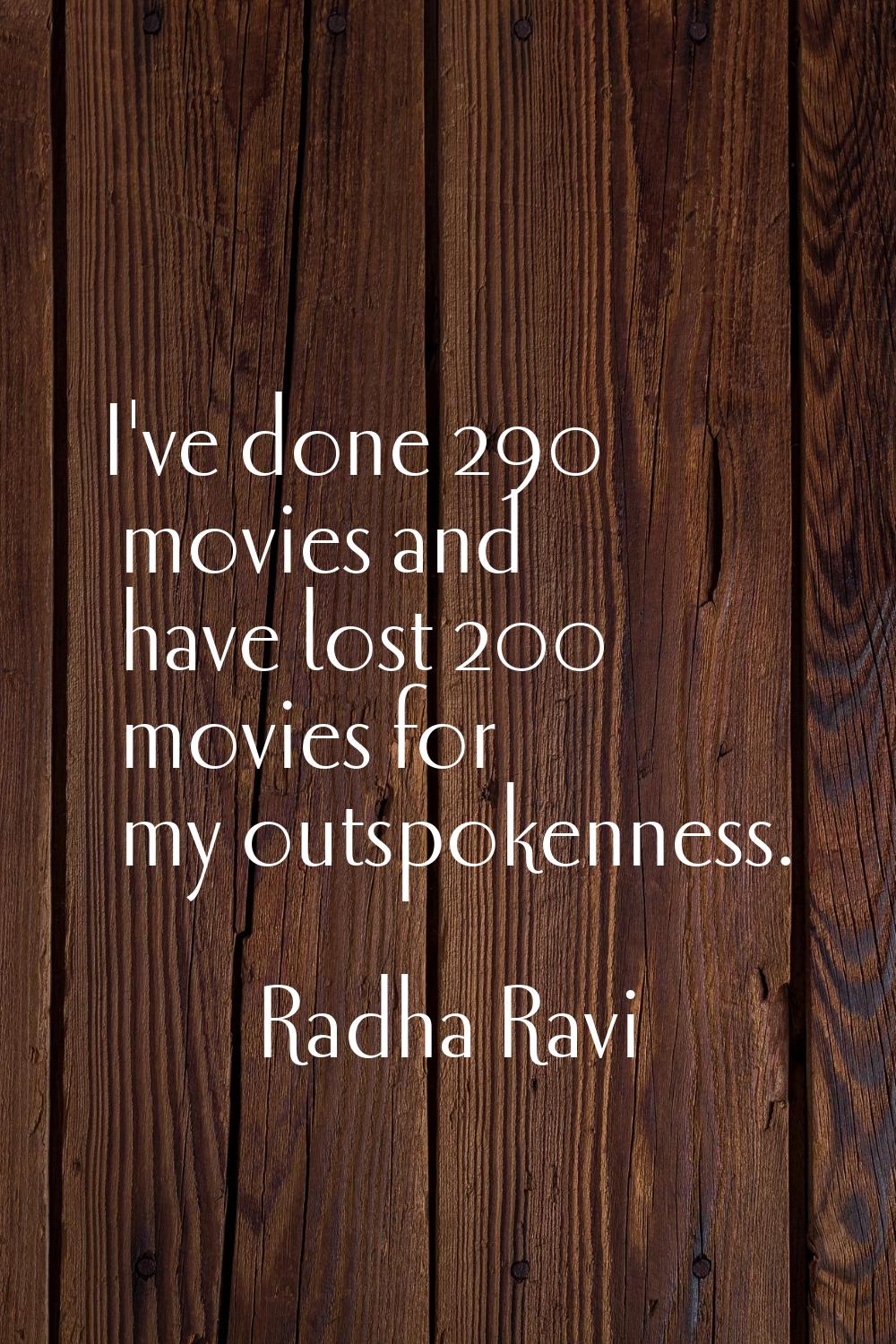 I've done 290 movies and have lost 200 movies for my outspokenness.