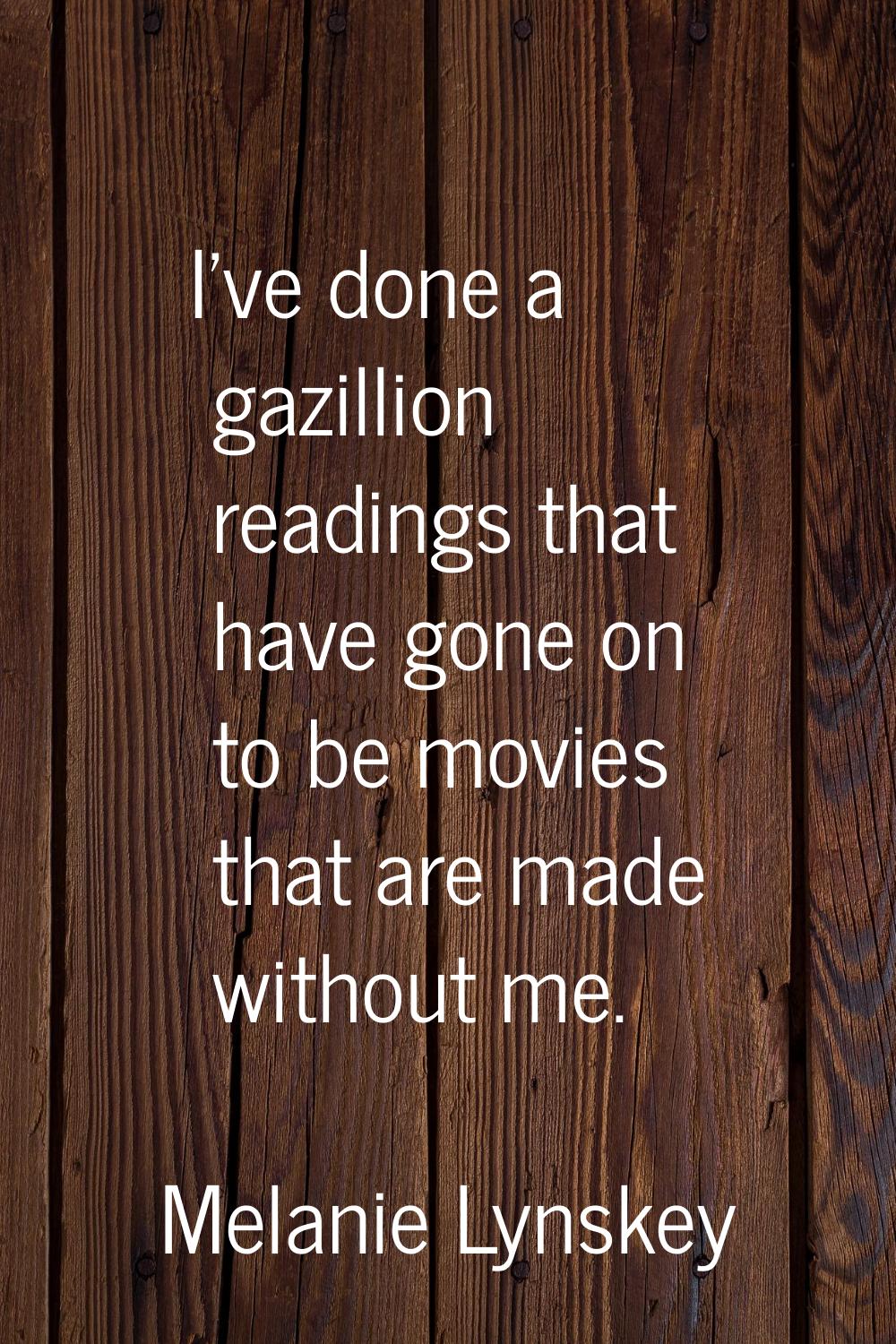 I've done a gazillion readings that have gone on to be movies that are made without me.