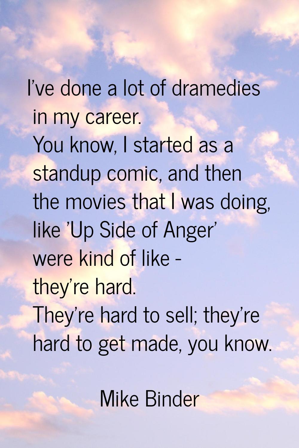 I've done a lot of dramedies in my career. You know, I started as a standup comic, and then the mov