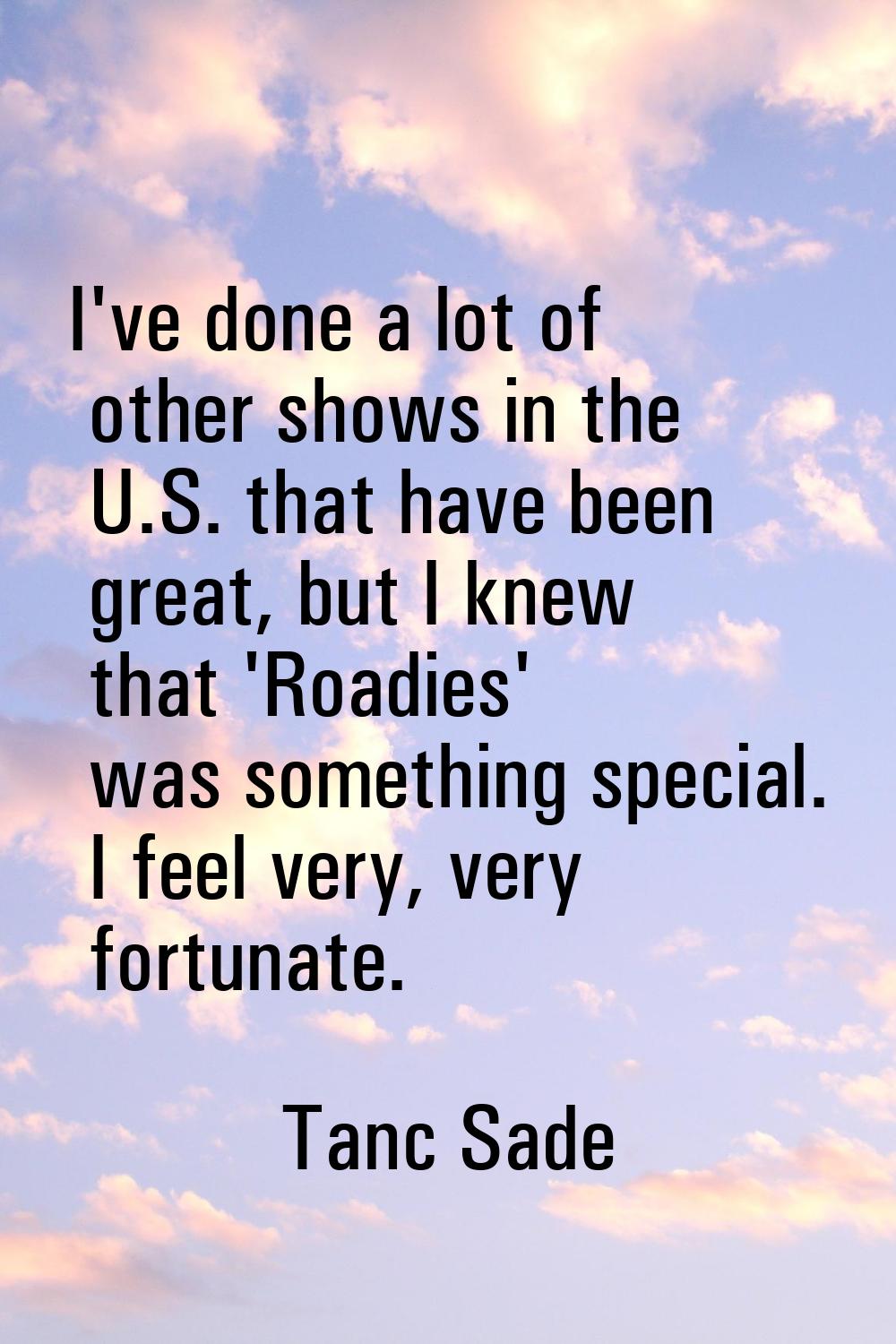 I've done a lot of other shows in the U.S. that have been great, but I knew that 'Roadies' was some