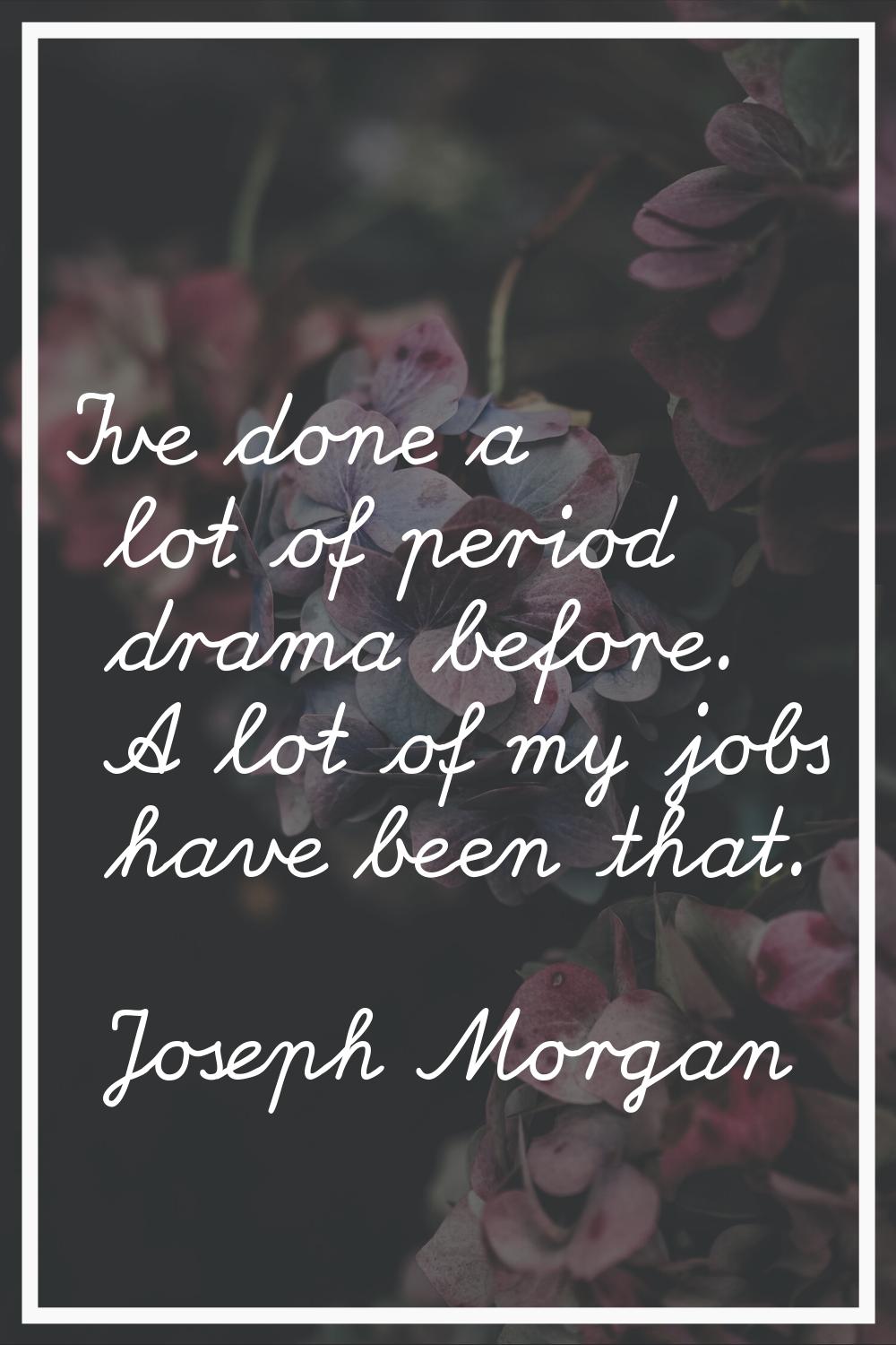 I've done a lot of period drama before. A lot of my jobs have been that.