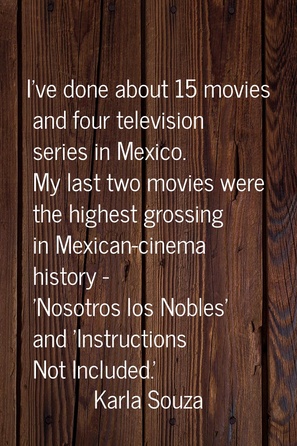 I've done about 15 movies and four television series in Mexico. My last two movies were the highest