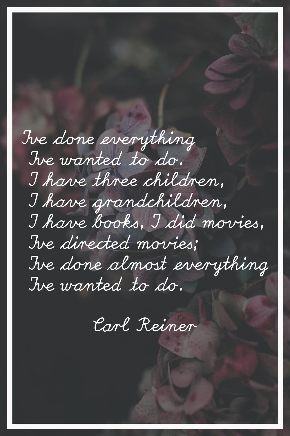 I've done everything I've wanted to do. I have three children, I have grandchildren, I have books, 