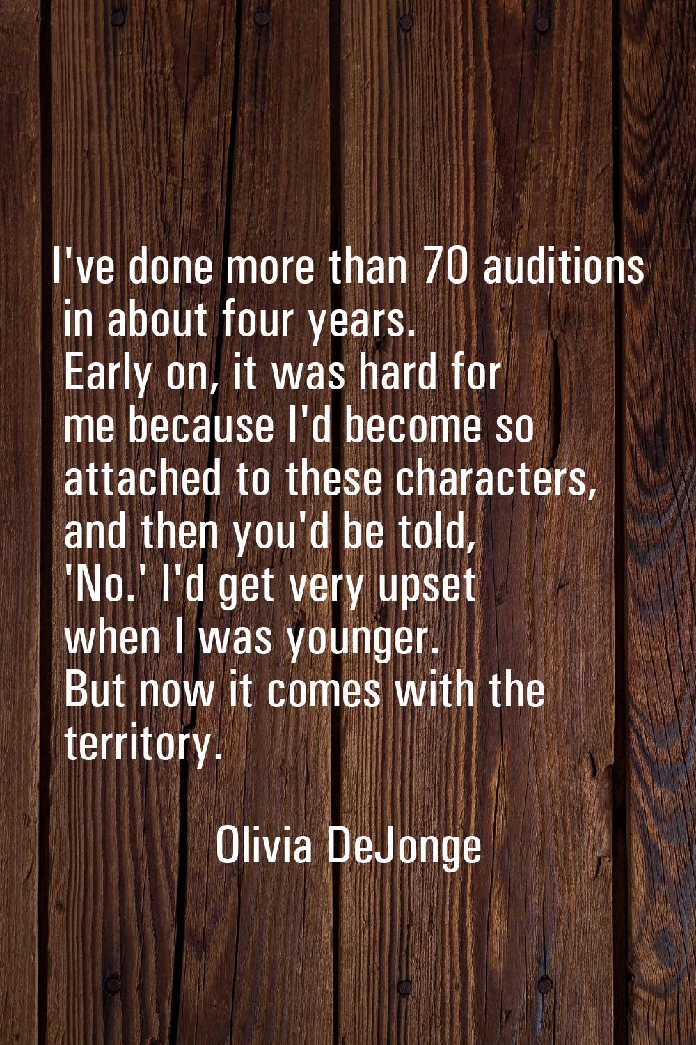 I've done more than 70 auditions in about four years. Early on, it was hard for me because I'd beco