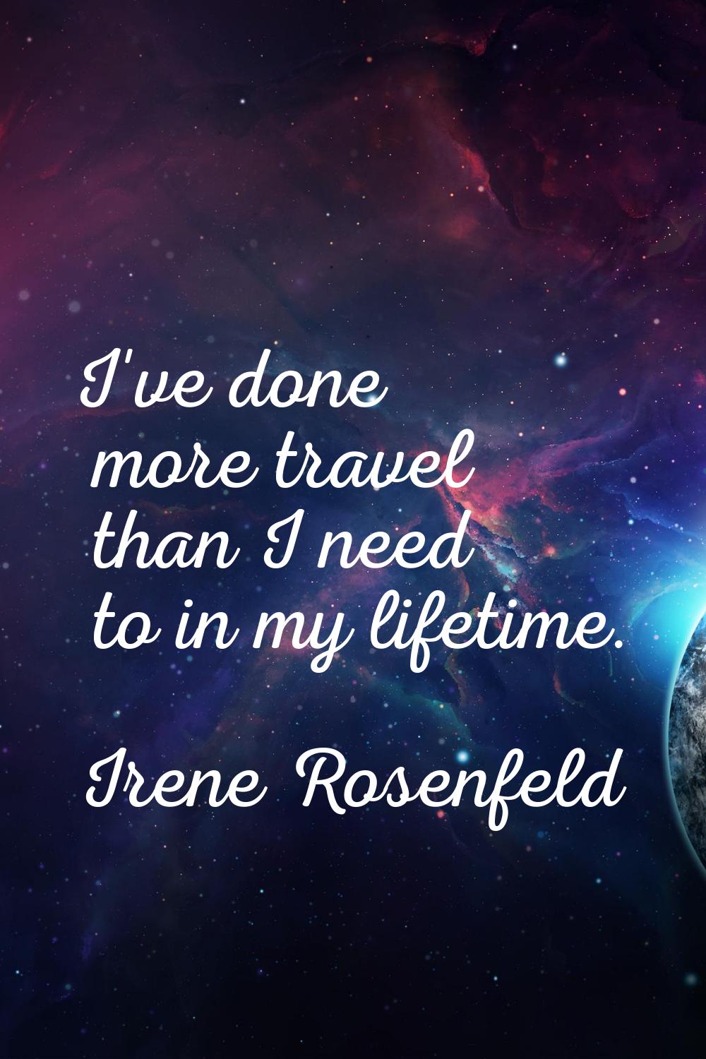 I've done more travel than I need to in my lifetime.