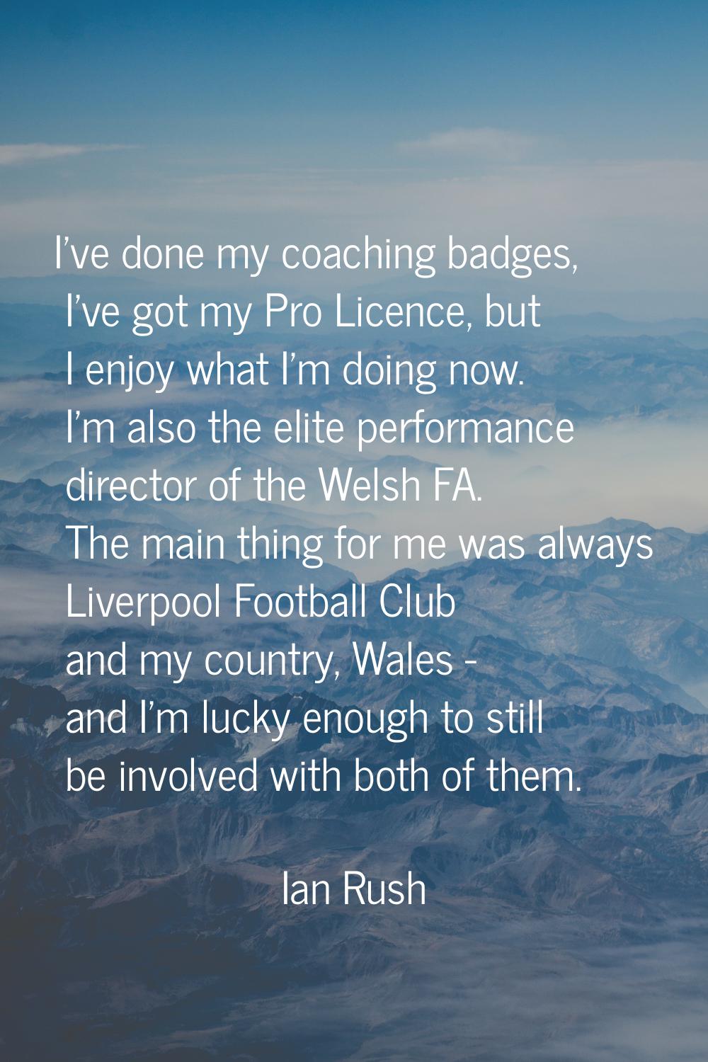 I've done my coaching badges, I've got my Pro Licence, but I enjoy what I'm doing now. I'm also the