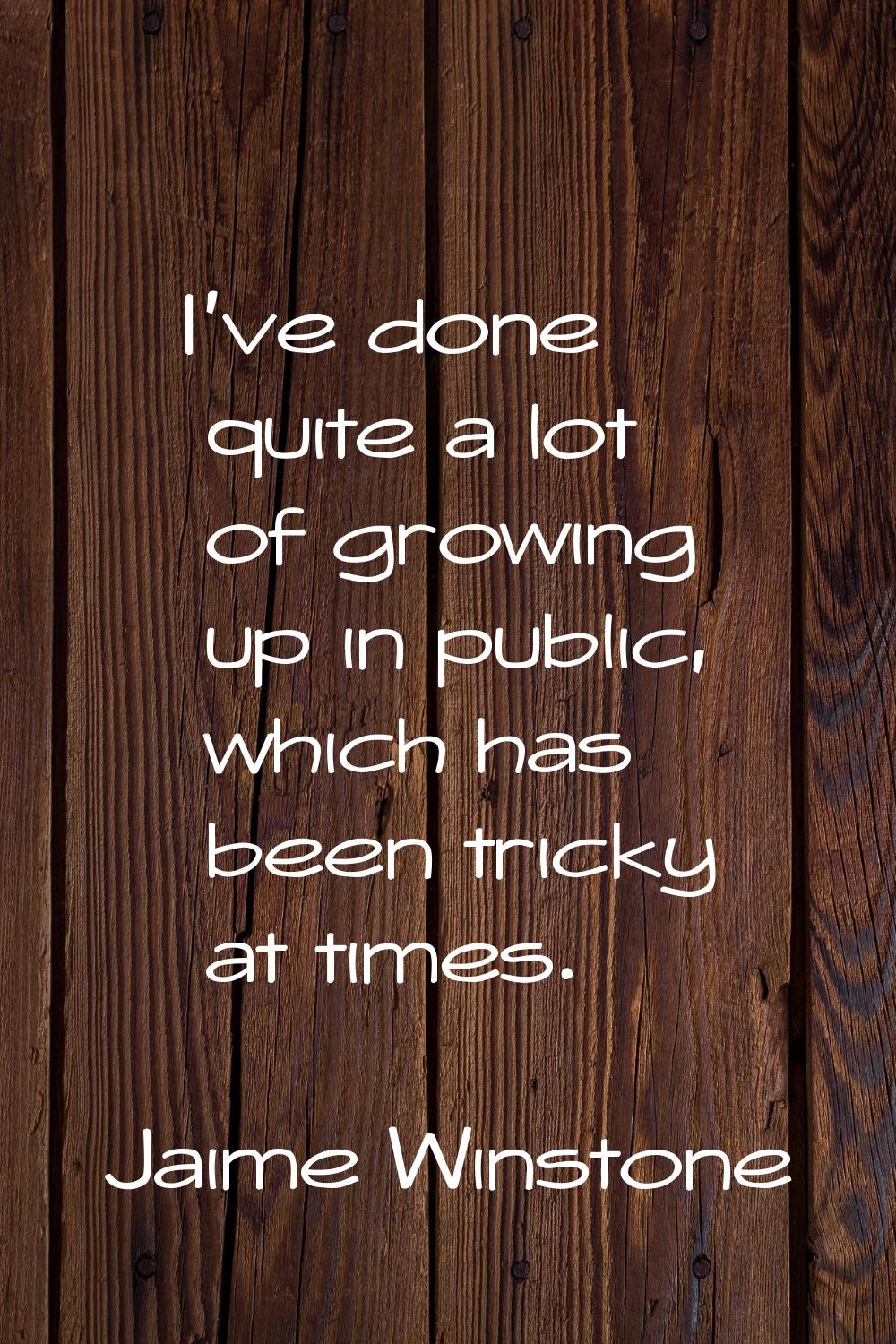I've done quite a lot of growing up in public, which has been tricky at times.