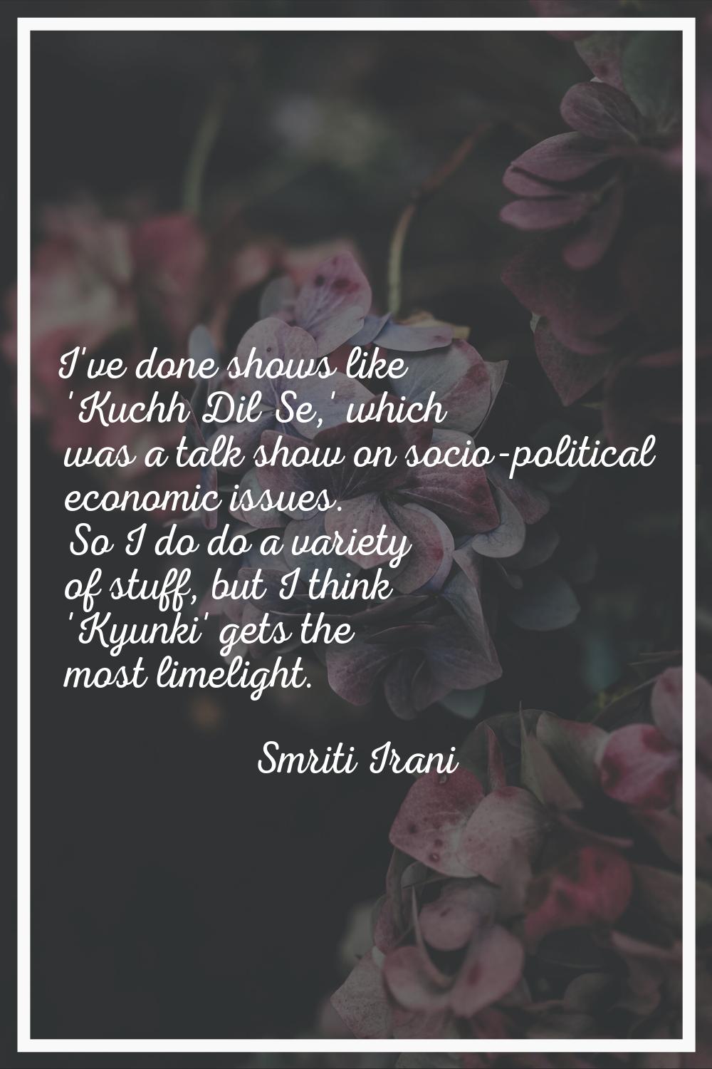 I've done shows like 'Kuchh Dil Se,' which was a talk show on socio-political economic issues. So I