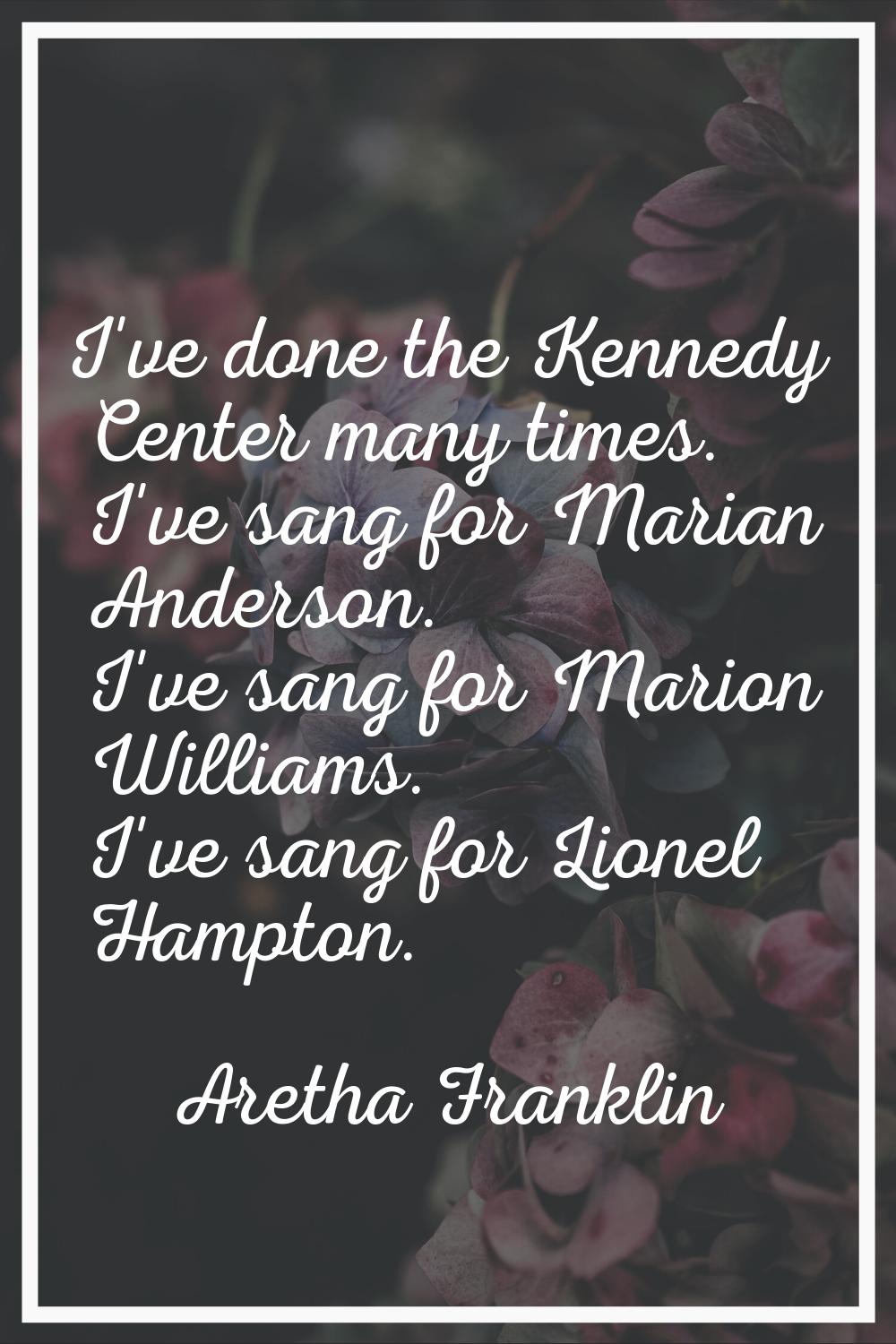 I've done the Kennedy Center many times. I've sang for Marian Anderson. I've sang for Marion Willia