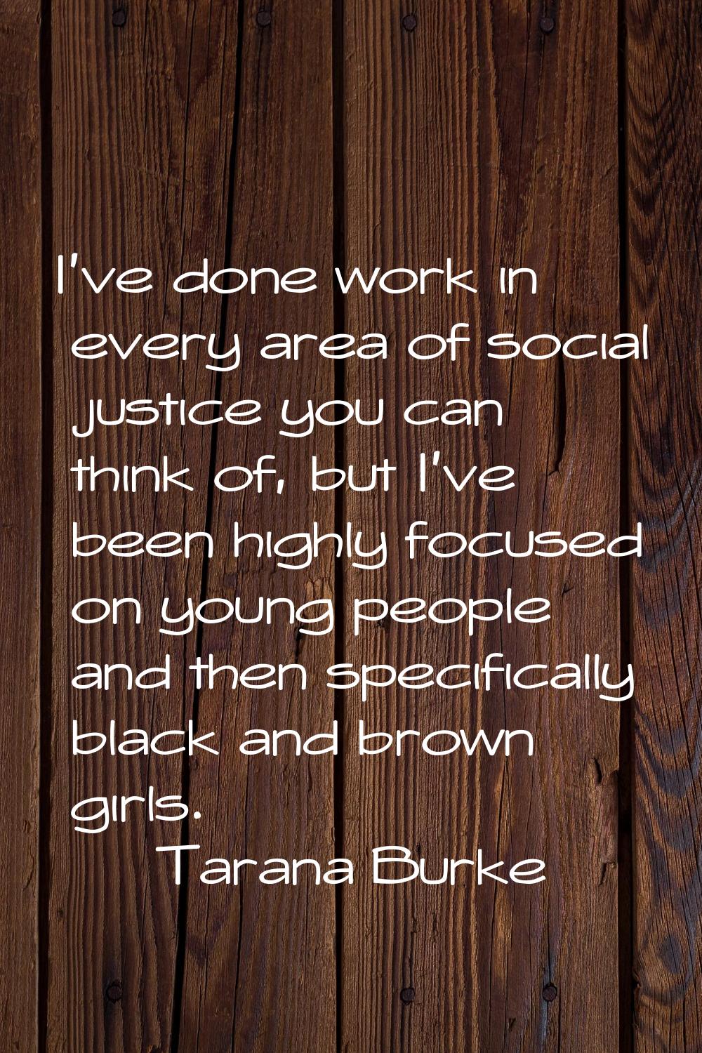 I've done work in every area of social justice you can think of, but I've been highly focused on yo