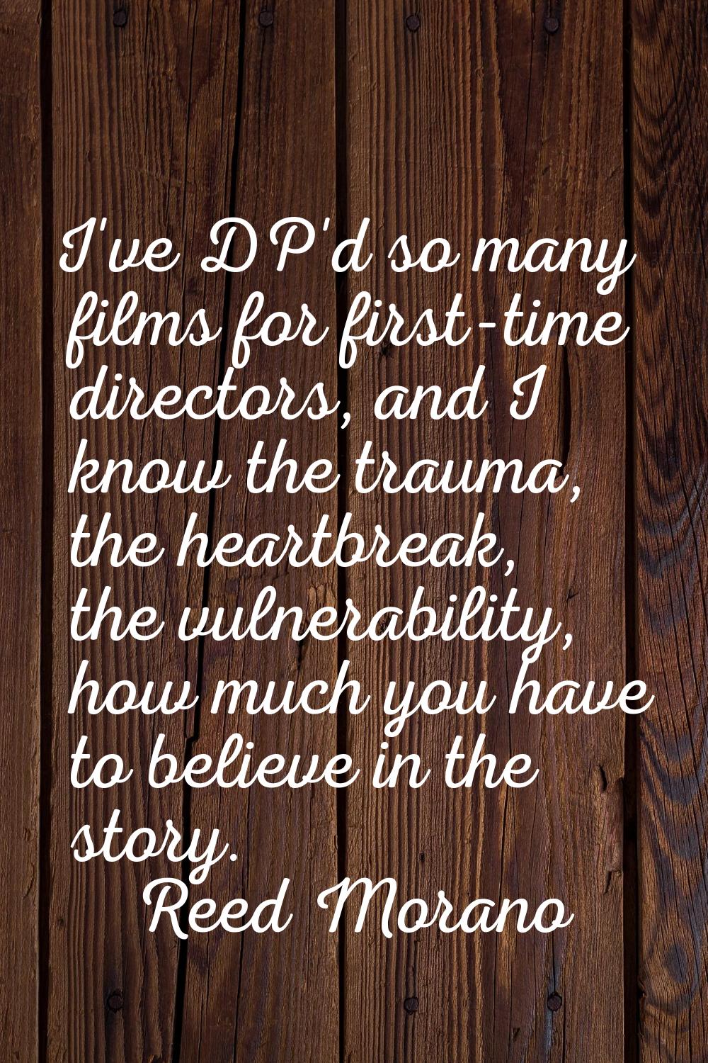 I've DP'd so many films for first-time directors, and I know the trauma, the heartbreak, the vulner