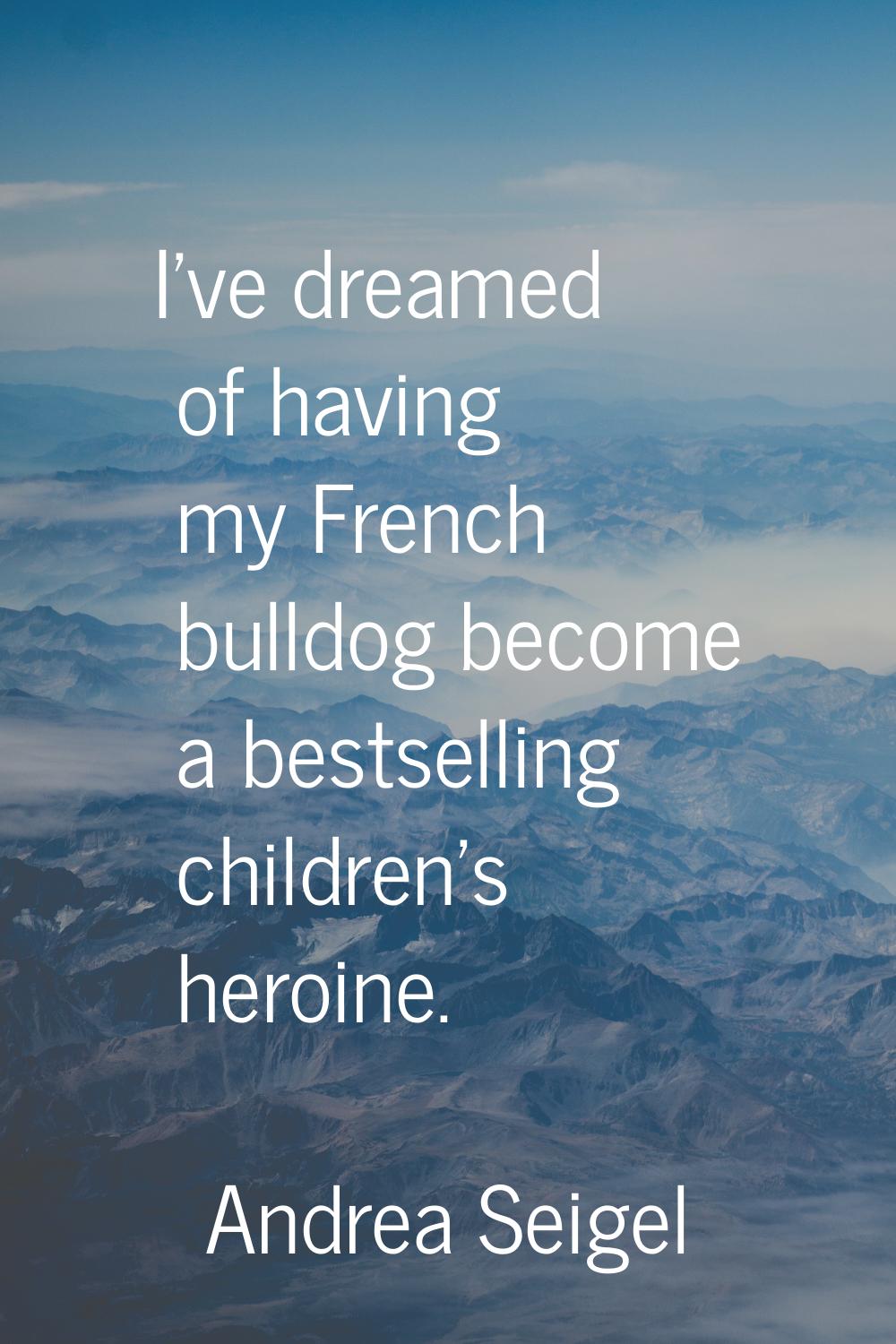 I've dreamed of having my French bulldog become a bestselling children's heroine.