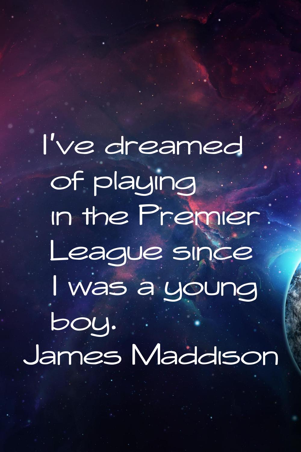 I've dreamed of playing in the Premier League since I was a young boy.