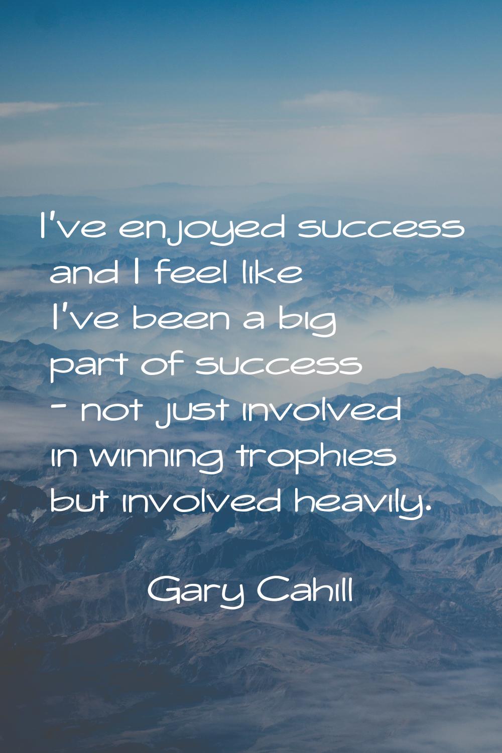 I've enjoyed success and I feel like I've been a big part of success - not just involved in winning