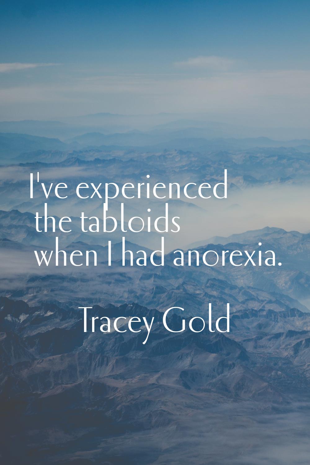 I've experienced the tabloids when I had anorexia.