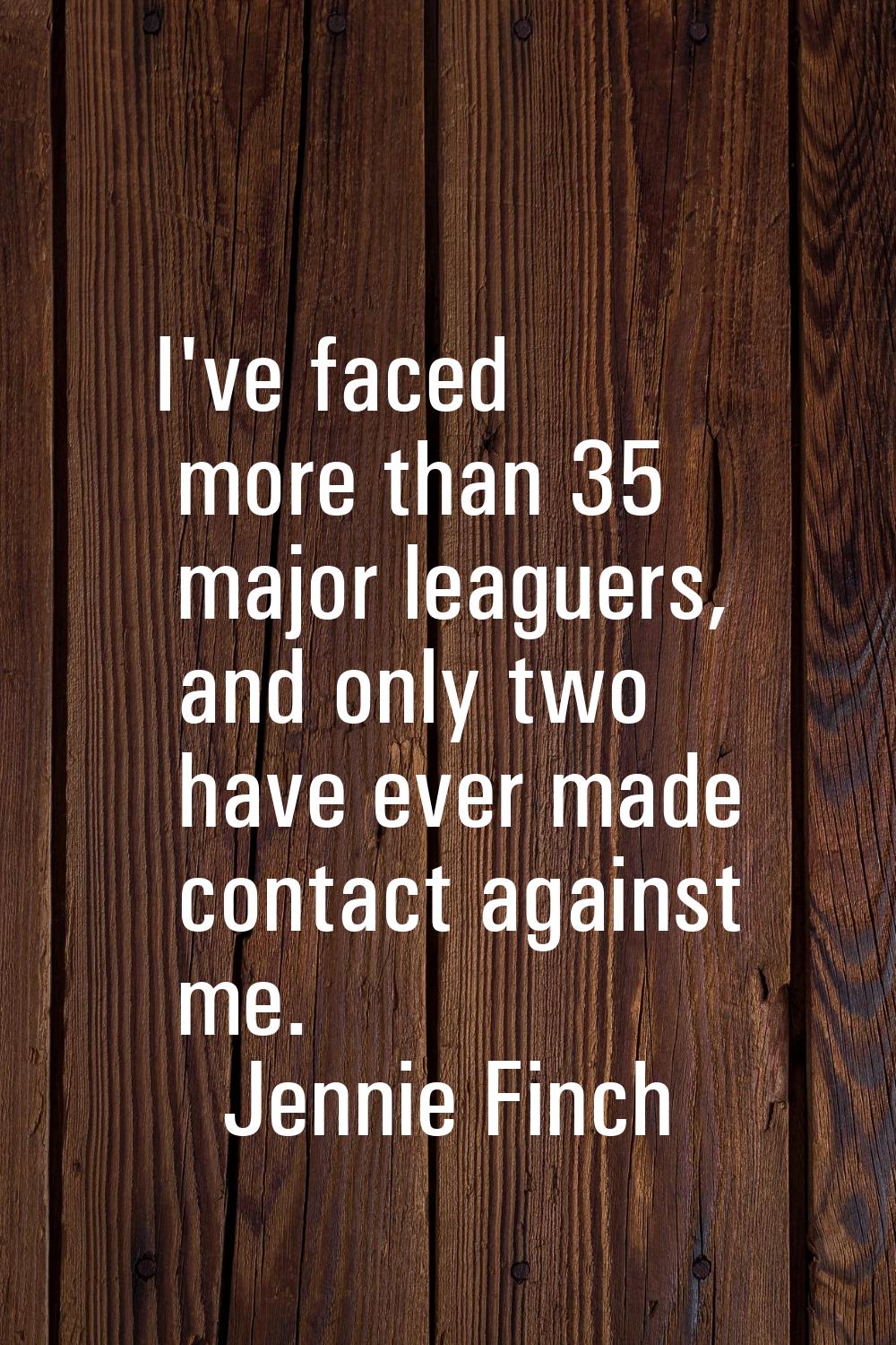 I've faced more than 35 major leaguers, and only two have ever made contact against me.