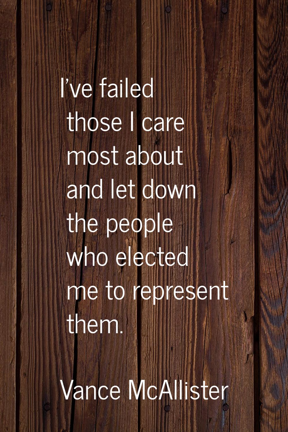I've failed those I care most about and let down the people who elected me to represent them.