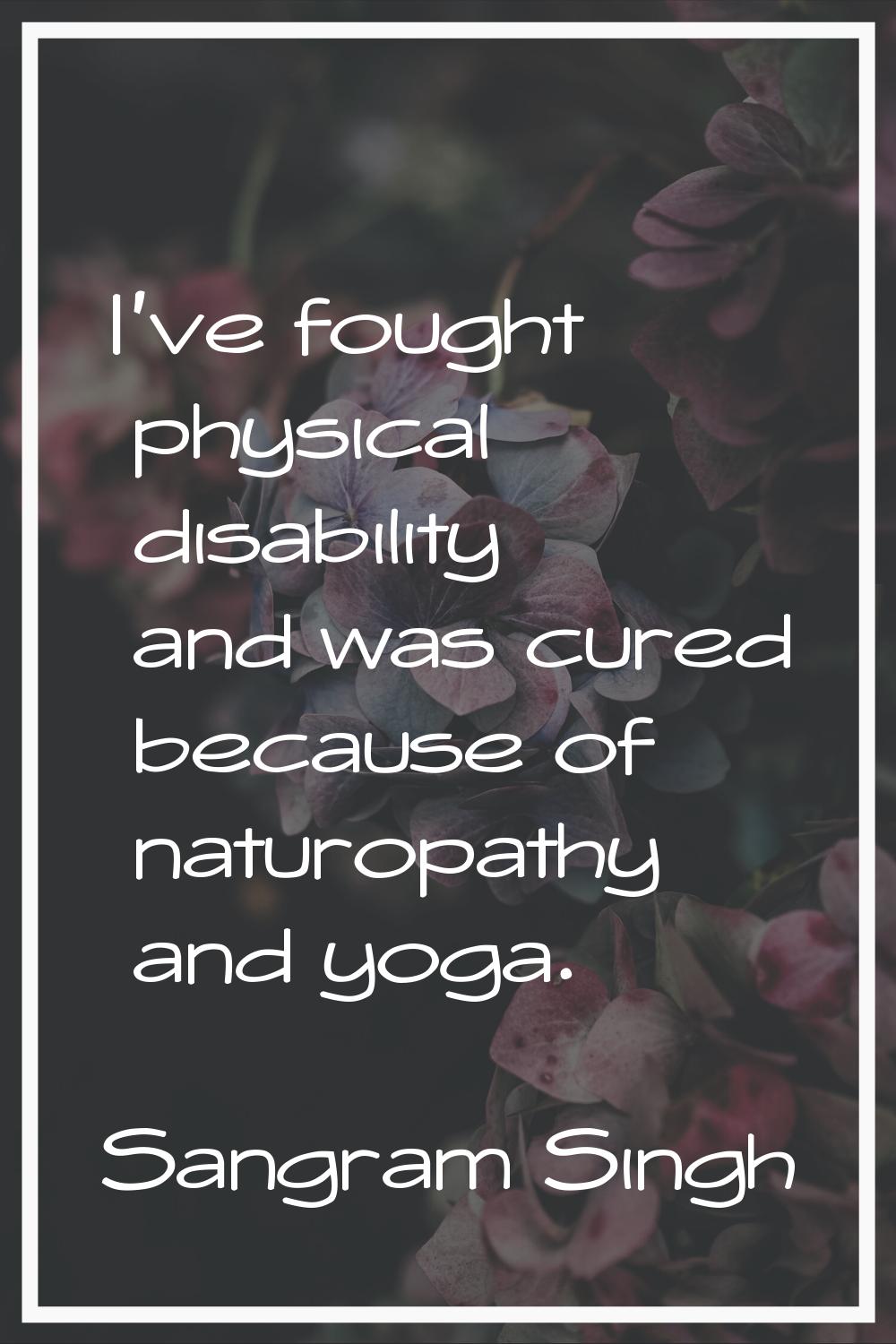 I've fought physical disability and was cured because of naturopathy and yoga.