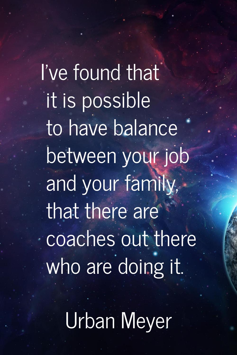 I've found that it is possible to have balance between your job and your family, that there are coa