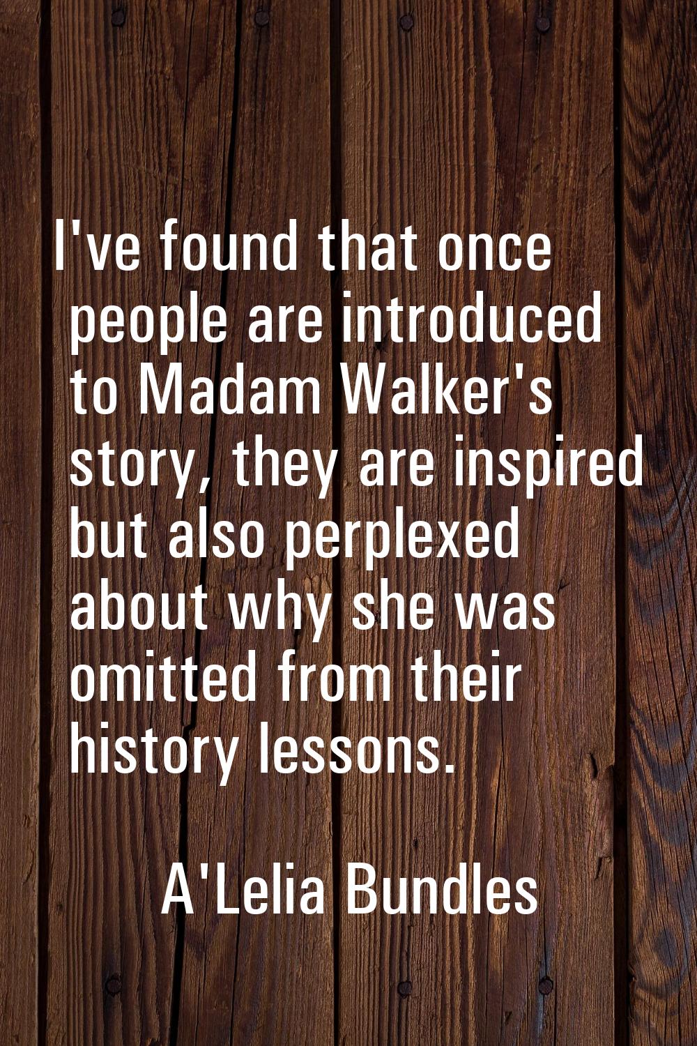 I've found that once people are introduced to Madam Walker's story, they are inspired but also perp