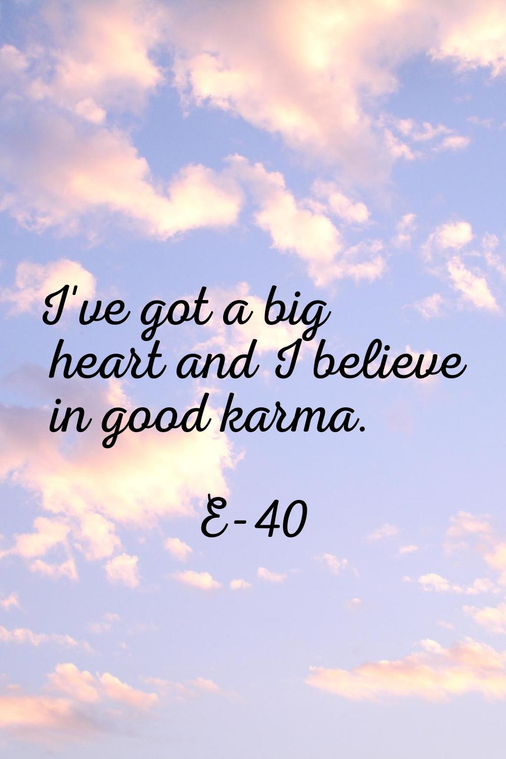 I've got a big heart and I believe in good karma.