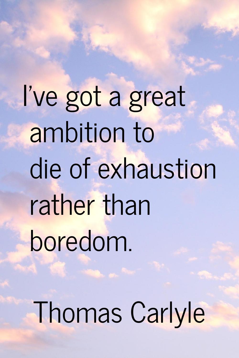 I've got a great ambition to die of exhaustion rather than boredom.